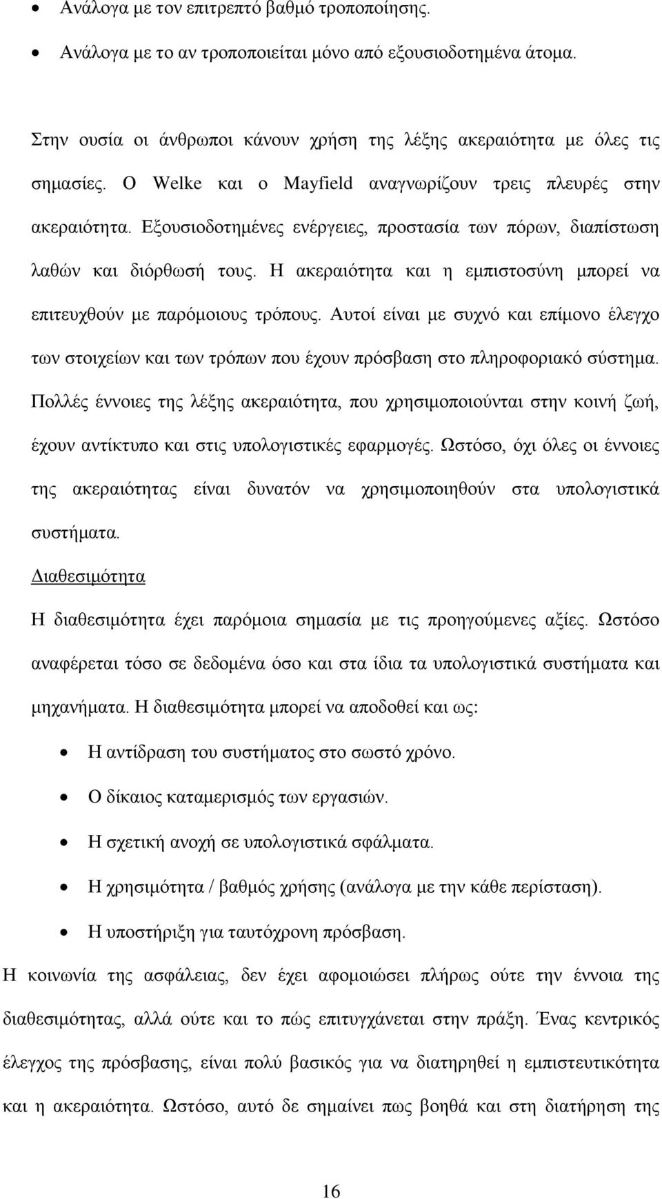 Η ακεραιότητα και η εμπιστοσύνη μπορεί να επιτευχθούν με παρόμοιους τρόπους. Αυτοί είναι με συχνό και επίμονο έλεγχο των στοιχείων και των τρόπων που έχουν πρόσβαση στο πληροφοριακό σύστημα.