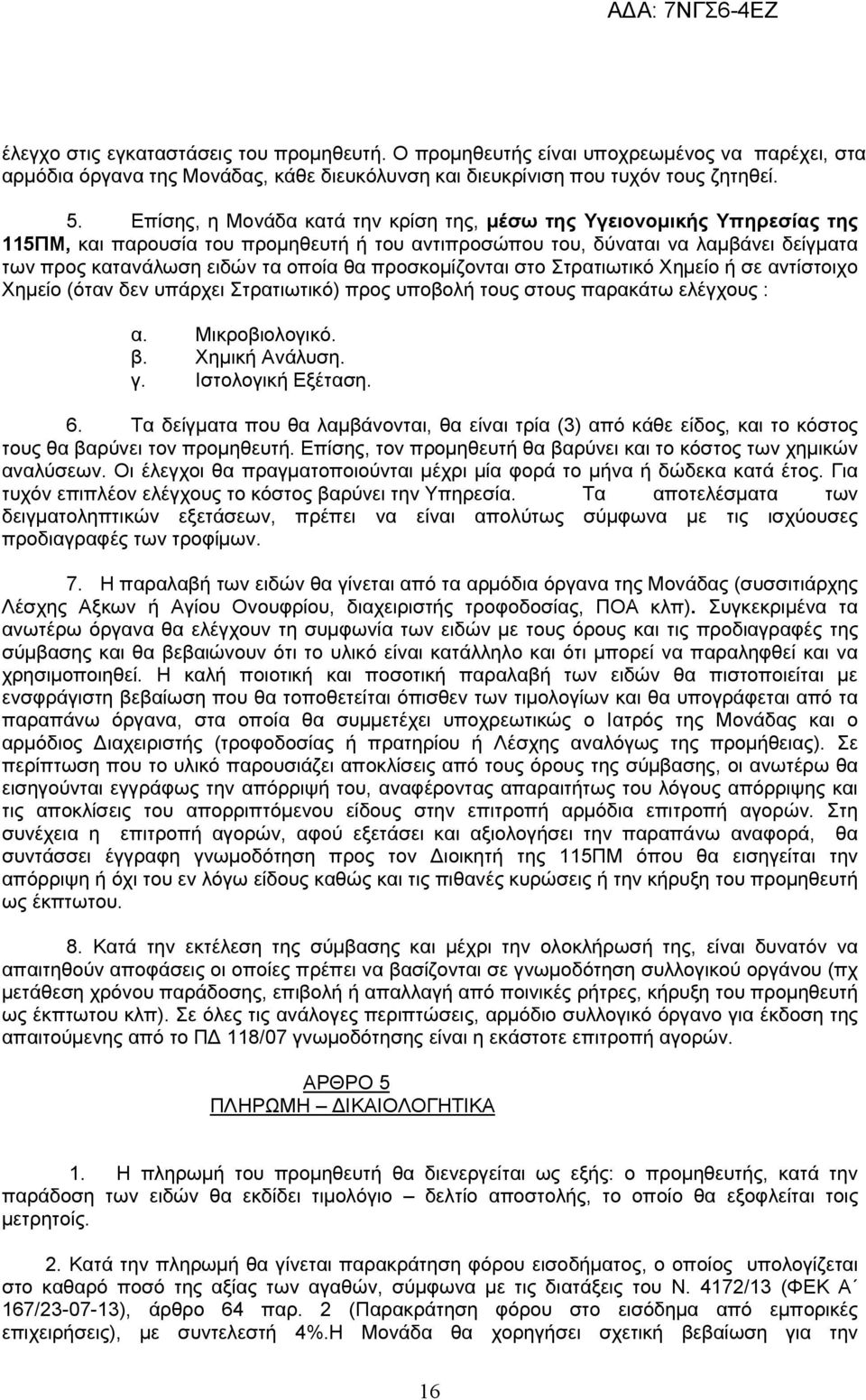 προσκομίζονται στο Στρατιωτικό Χημείο ή σε αντίστοιχο Χημείο (όταν δεν υπάρχει Στρατιωτικό) προς υποβολή τους στους παρακάτω ελέγχους : α. Μικροβιολογικό. β. Χημική Ανάλυση. γ. Ιστολογική Εξέταση. 6.