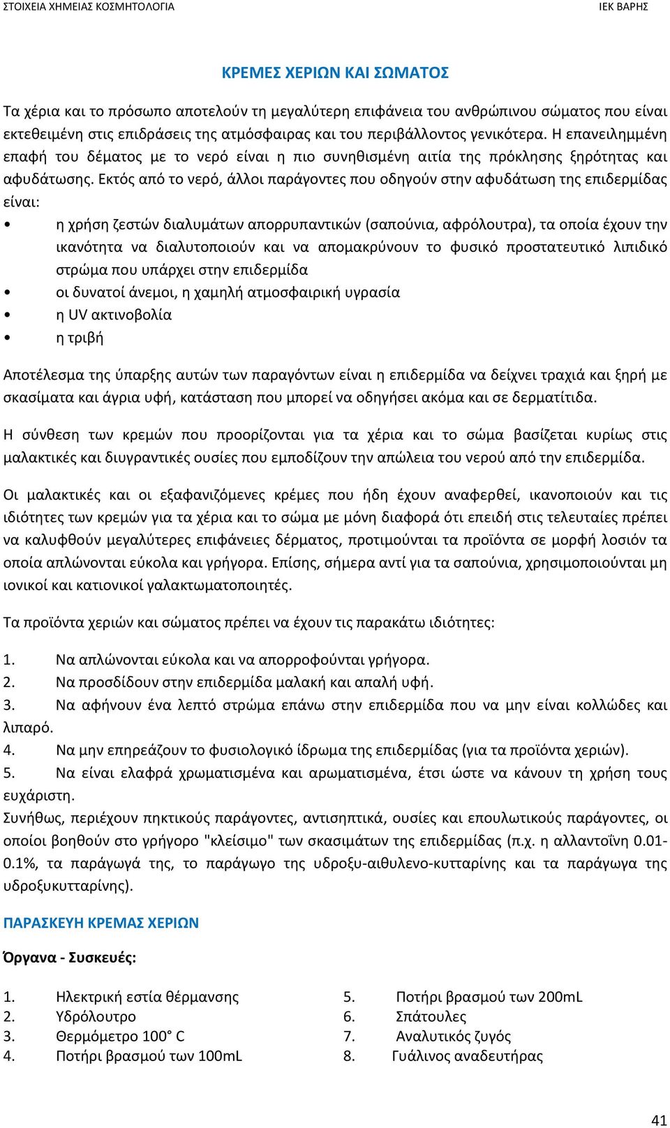 Εκτός από το νερό, άλλοι παράγοντες που οδηγούν στην αφυδάτωση της επιδερμίδας είναι: η χρήση ζεστών διαλυμάτων απορρυπαντικών (σαπούνια, αφρόλουτρα), τα οποία έχουν την ικανότητα να διαλυτοποιούν