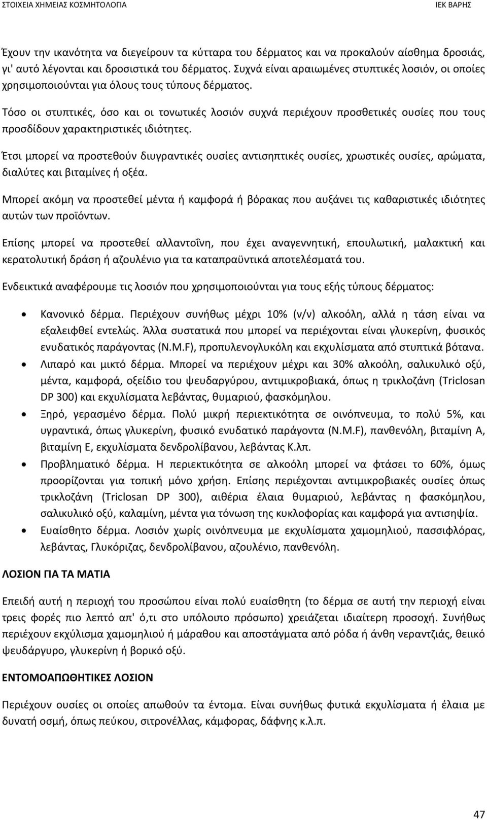 Τόσο οι στυπτικές, όσο και οι τονωτικές λοσιόν συχνά περιέχουν προσθετικές ουσίες που τους προσδίδουν χαρακτηριστικές ιδιότητες.