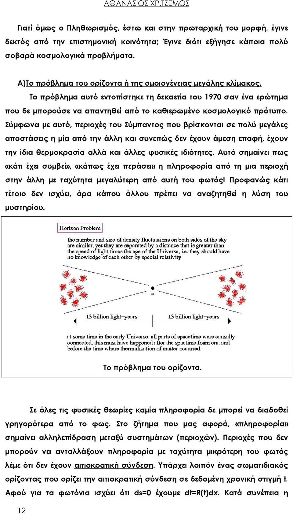 Σύμφωνα με αυτό, περιοχές του Σύμπαντος που βρίσκονται σε πολύ μεγάλες αποστάσεις η μία από την άλλη και συνεπώς δεν έχουν άμεση επαφή, έχουν την ίδια θερμοκρασία αλλά και άλλες φυσικές ιδιότητες.