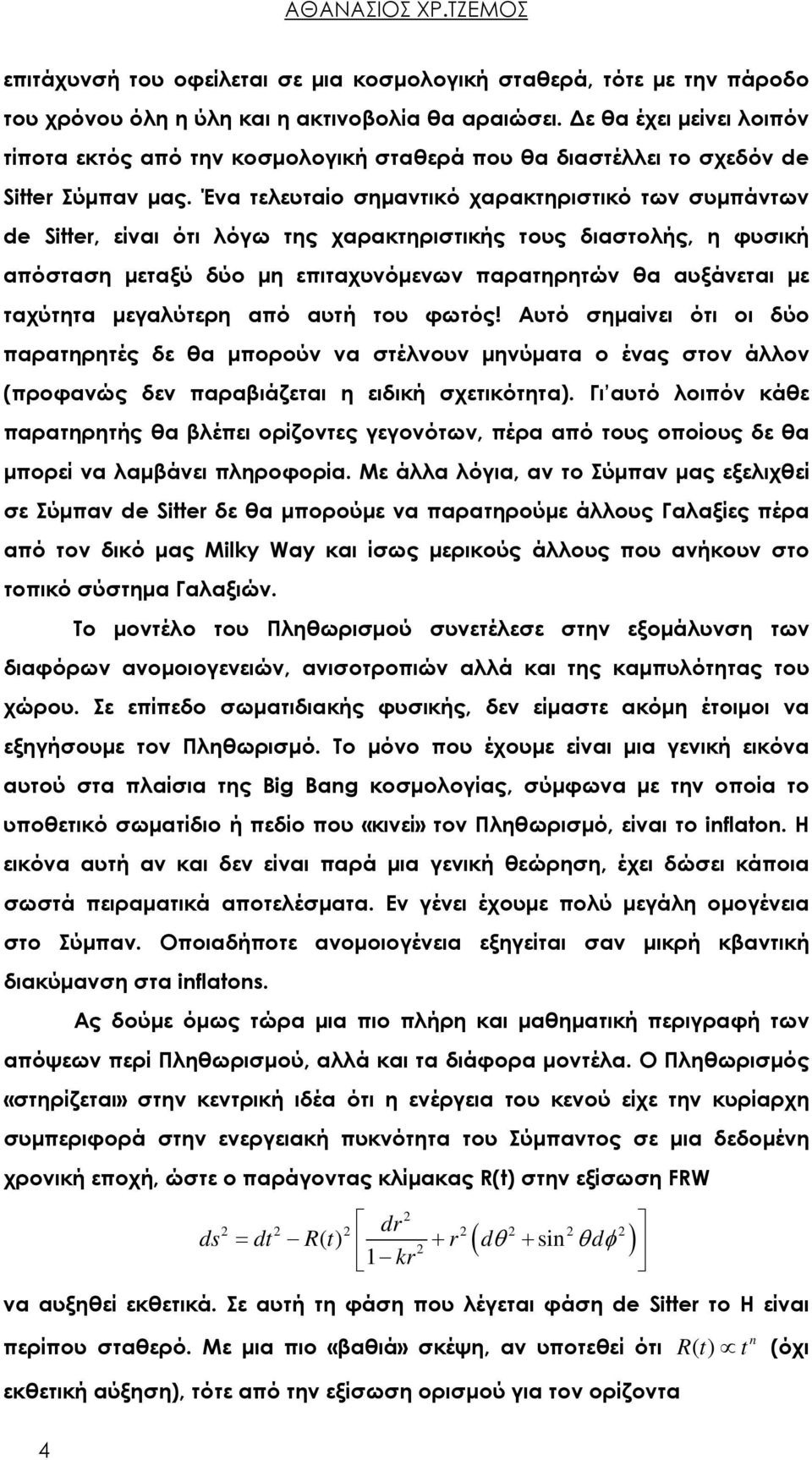 Ένα τελευταίο σημαντικό χαρακτηριστικό των συμπάντων de Sitter, είναι ότι λόγω της χαρακτηριστικής τους διαστολής, η φυσική απόσταση μεταξύ δύο μη επιταχυνόμενων παρατηρητών θα αυξάνεται με ταχύτητα