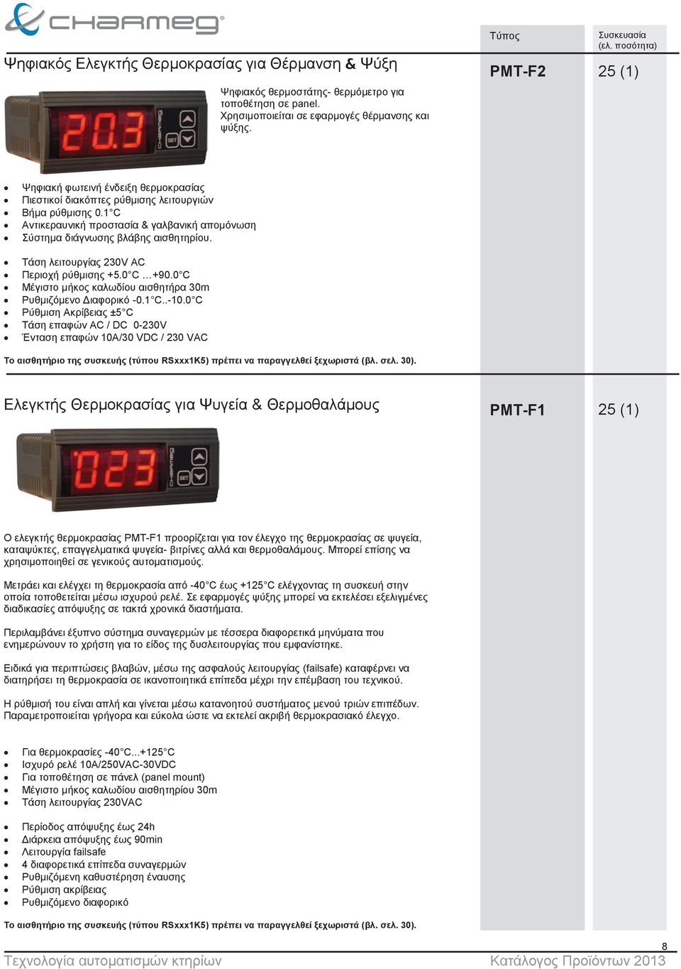 Τάση λειτουργίας 230V AC Περιοχή ρύθμισης +5.0 C +90.0 C Μέγιστο μήκος καλωδίου αισθητήρα 30m Ρυθμιζόμενο Διαφορικό -0.1 C..-10.