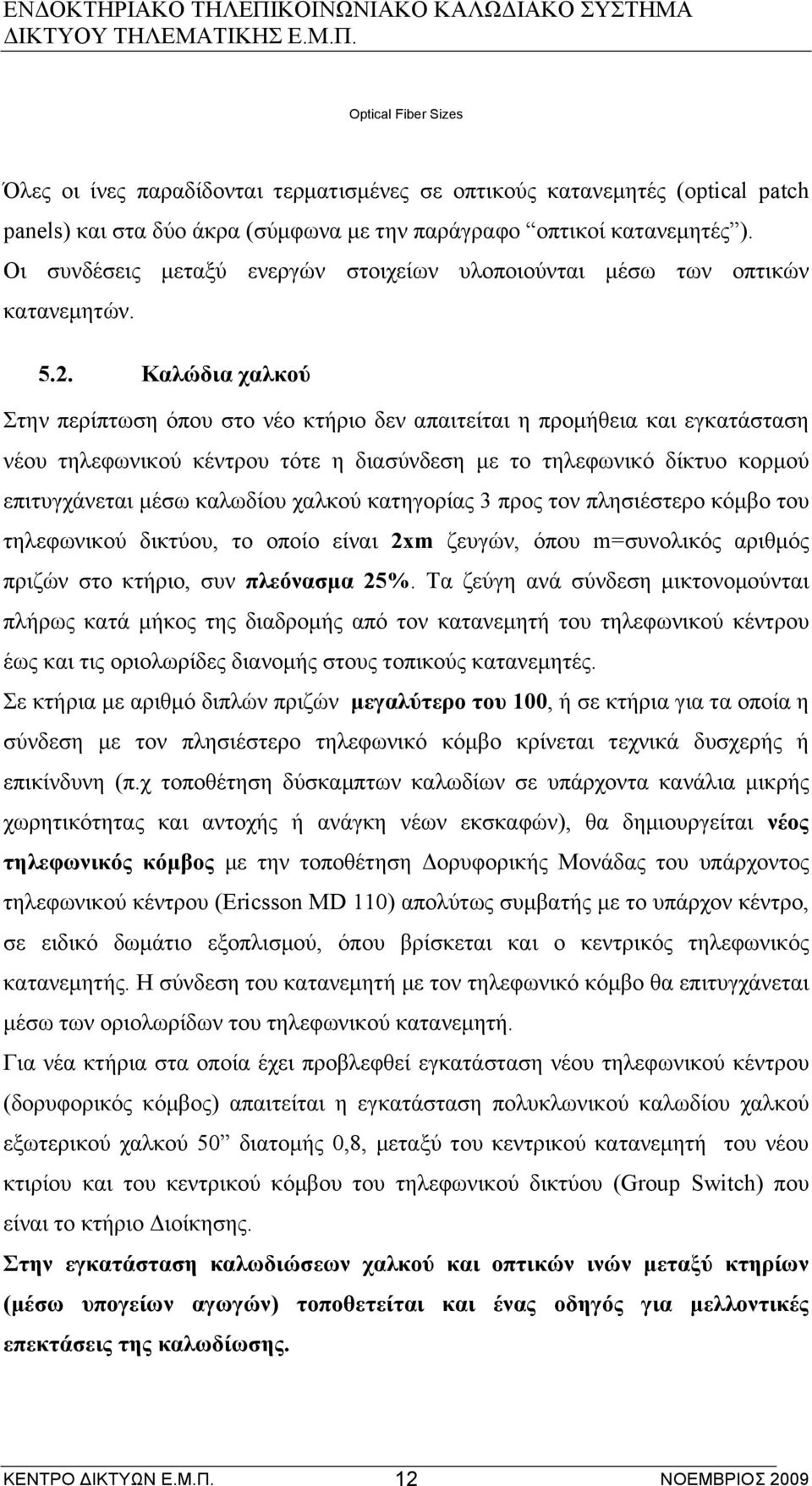 Καλώδια χαλκού Στην περίπτωση όπου στο νέο κτήριο δεν απαιτείται η προµήθεια και εγκατάσταση νέου τηλεφωνικού κέντρου τότε η διασύνδεση µε το τηλεφωνικό δίκτυο κορµού επιτυγχάνεται µέσω καλωδίου