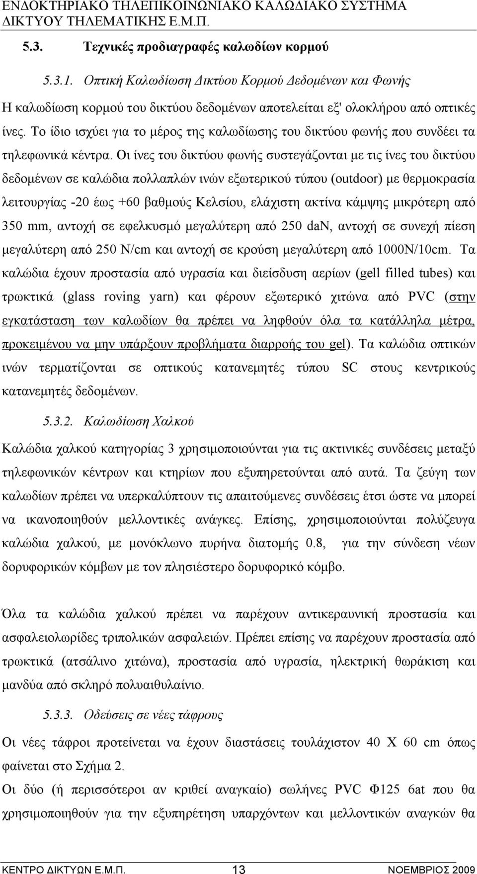 Οι ίνες του δικτύου φωνής συστεγάζονται µε τις ίνες του δικτύου δεδοµένων σε καλώδια πολλαπλών ινών εξωτερικού τύπου (outdoor) µε θερµοκρασία λειτουργίας -20 έως +60 βαθµούς Κελσίου, ελάχιστη ακτίνα