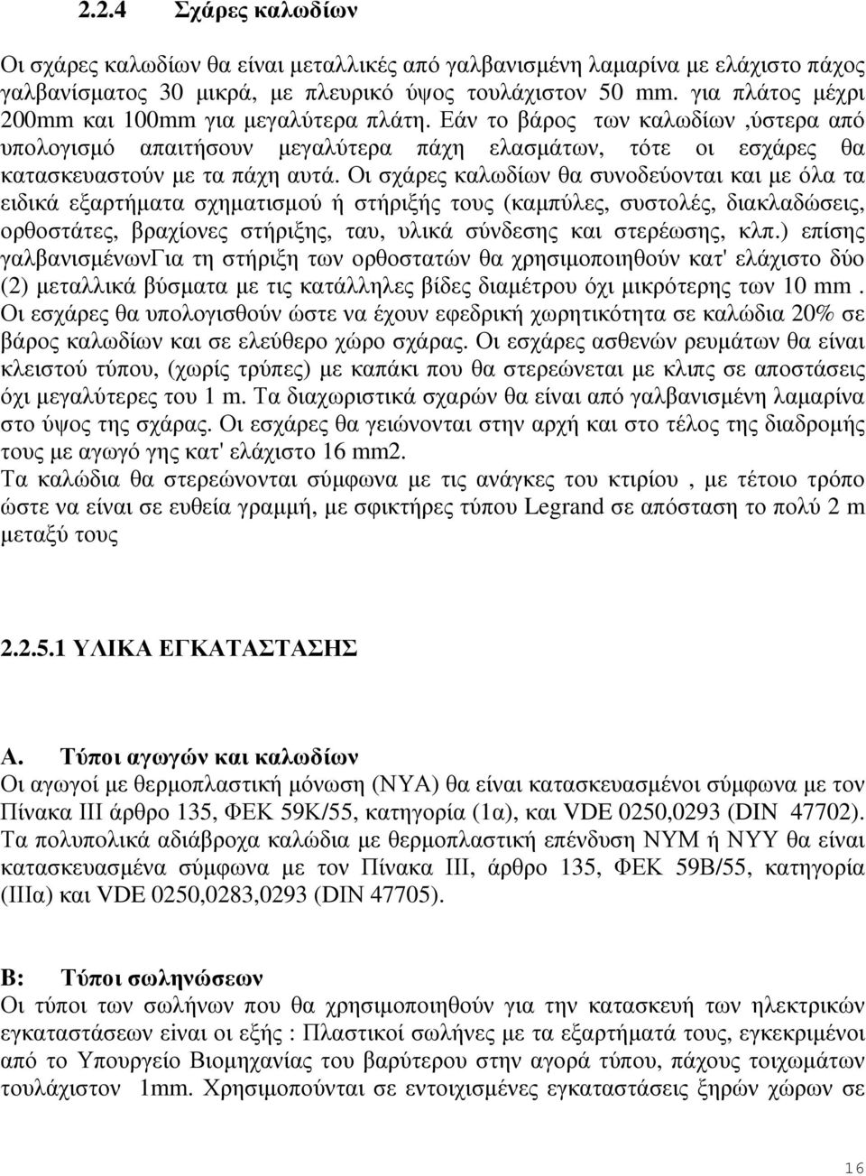 Οι σχάρες καλωδίων θα συνοδεύονται και µε όλα τα ειδικά εξαρτήµατα σχηµατισµού ή στήριξής τους (καµπύλες, συστολές, διακλαδώσεις, ορθοστάτες, βραχίονες στήριξης, ταυ, υλικά σύνδεσης και στερέωσης,