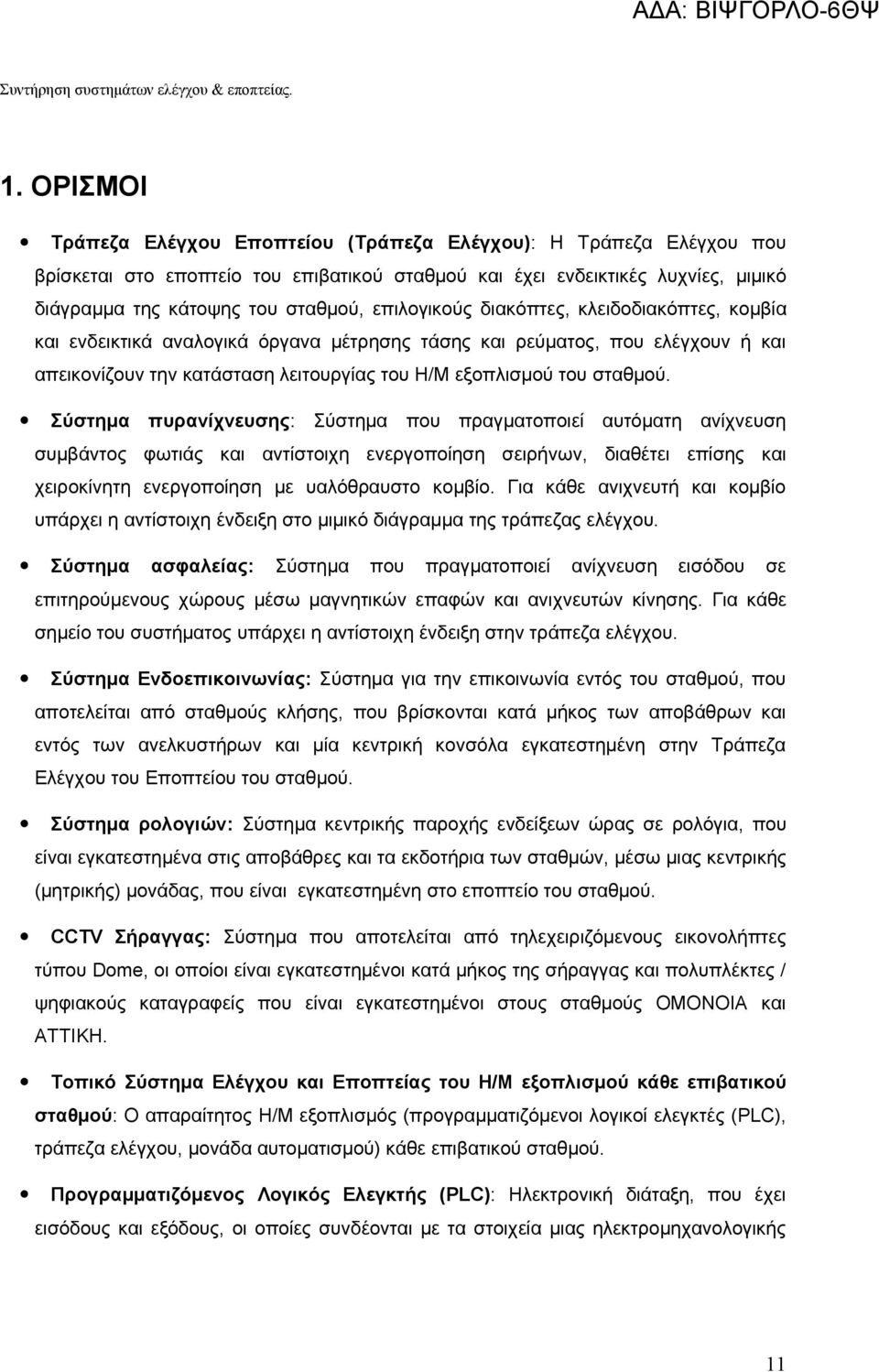 επιλογικούς διακόπτες, κλειδοδιακόπτες, κομβία και ενδεικτικά αναλογικά όργανα μέτρησης τάσης και ρεύματος, που ελέγχουν ή και απεικονίζουν την κατάσταση λειτουργίας του Η/Μ εξοπλισμού του σταθμού.