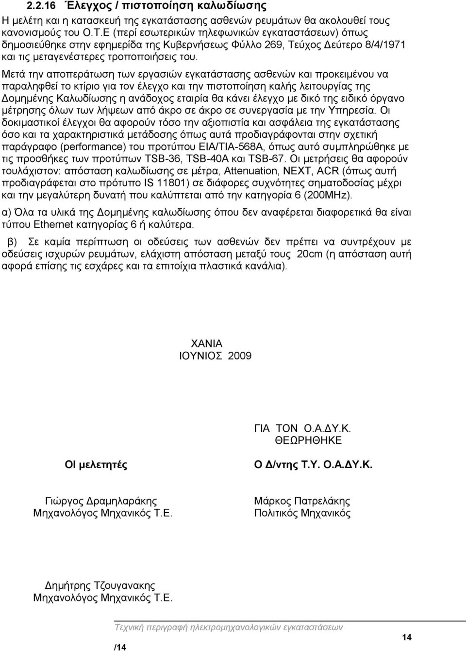 Μετά την αποπεράτωση των εργασιών εγκατάστασης ασθενών και προκειμένου να παραληφθεί το κτίριο για τον έλεγχο και την πιστοποίηση καλής λειτουργίας της Δομημένης Καλωδίωσης η ανάδοχος εταιρία θα