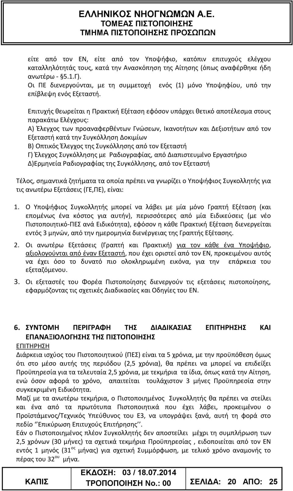 Επιτυχής θεωρείται η Πρακτική Εξέταση εφόσον υπάρχει θετικό αποτέλεσμα στους παρακάτω Ελέγχους: Α) Έλεγχος των προαναφερθέντων Γνώσεων, Ικανοτήτων και Δεξιοτήτων από τον Εξεταστή κατά την Συγκόλληση