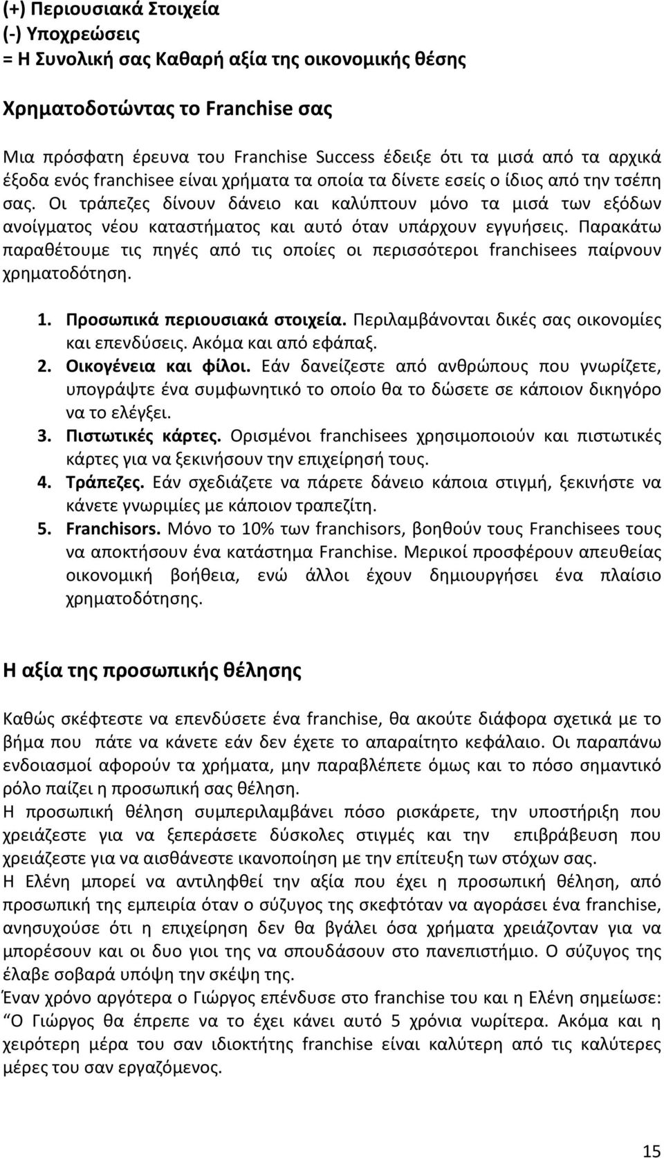 Οι τράπεζες δίνουν δάνειο και καλύπτουν μόνο τα μισά των εξόδων ανοίγματος νέου καταστήματος και αυτό όταν υπάρχουν εγγυήσεις.