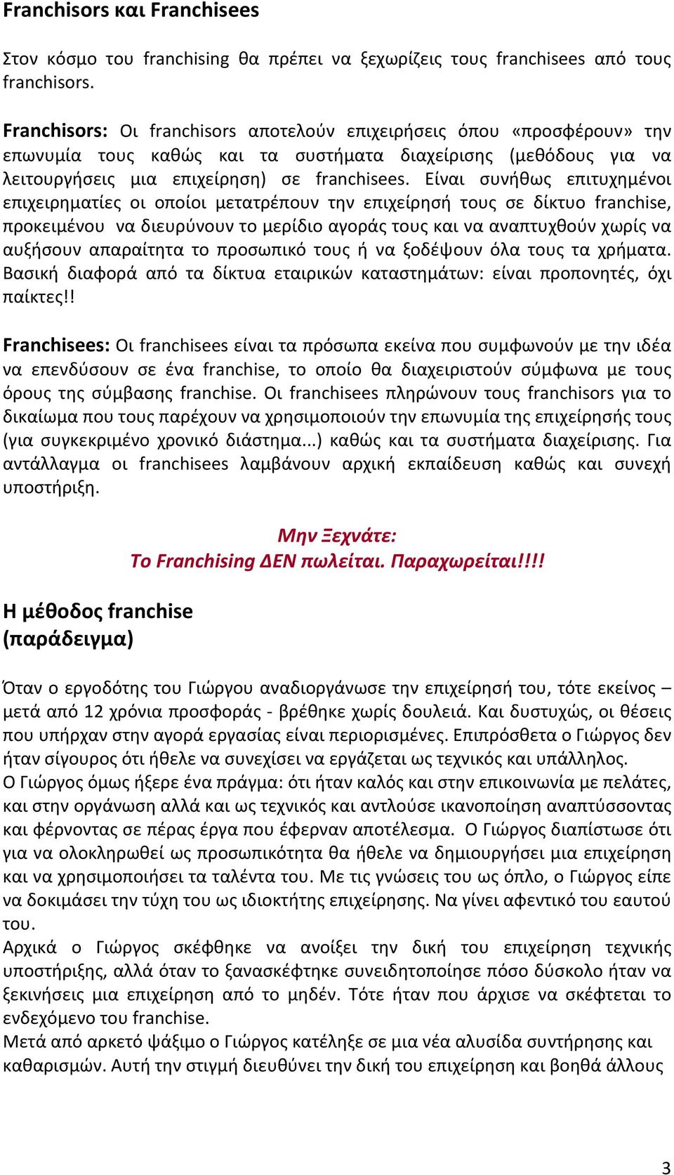 Είναι συνήθως επιτυχημένοι επιχειρηματίες οι οποίοι μετατρέπουν την επιχείρησή τους σε δίκτυο franchise, προκειμένου να διευρύνουν το μερίδιο αγοράς τους και να αναπτυχθούν χωρίς να αυξήσουν