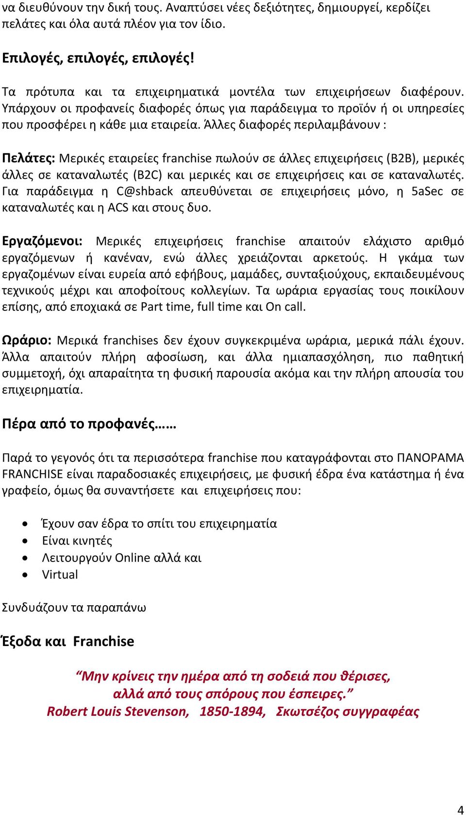 Άλλες διαφορές περιλαμβάνουν : Πελάτες: Μερικές εταιρείες franchise πωλούν σε άλλες επιχειρήσεις (Β2Β), μερικές άλλες σε καταναλωτές (Β2C) και μερικές και σε επιχειρήσεις και σε καταναλωτές.