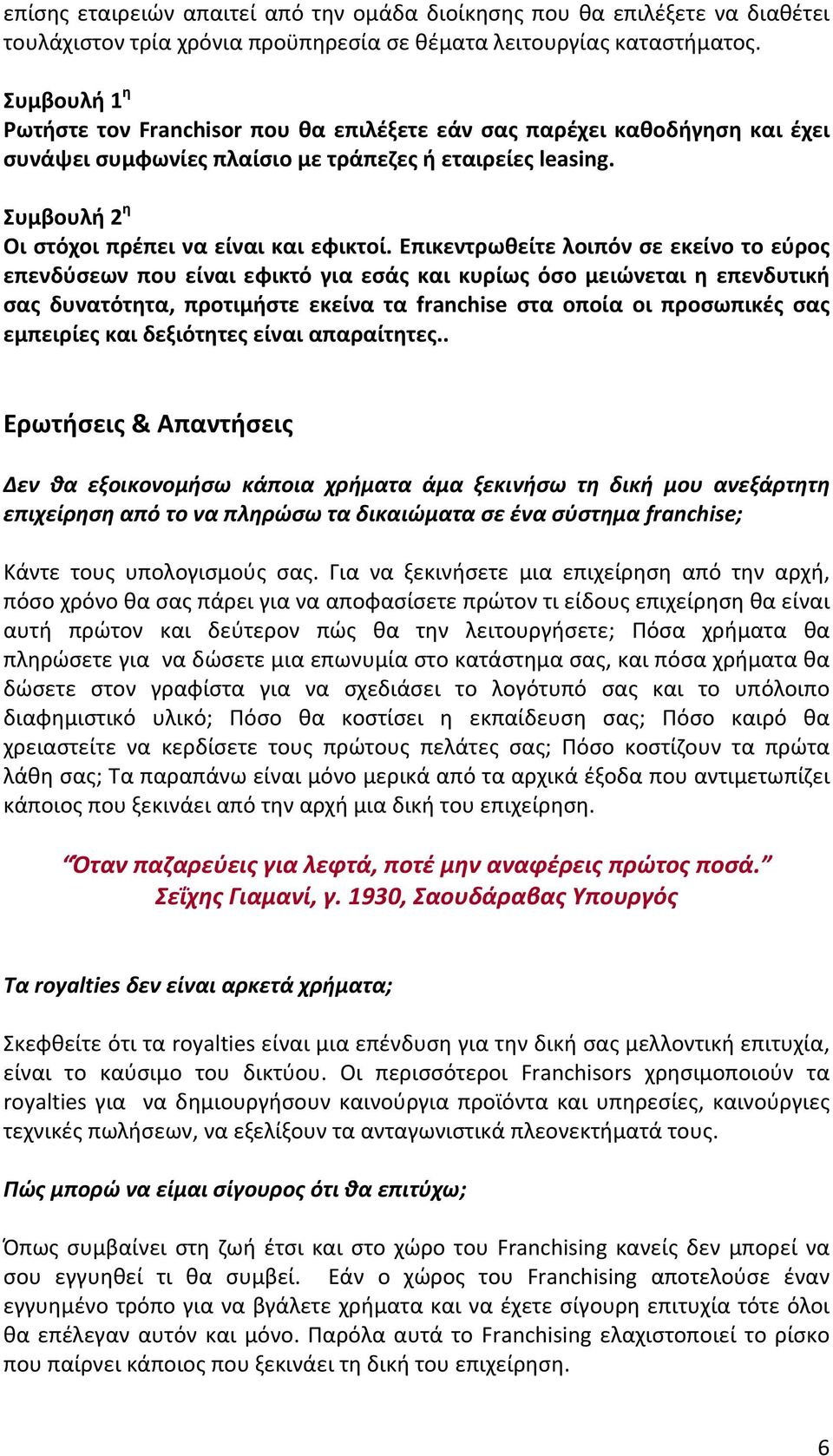 Επικεντρωθείτε λοιπόν σε εκείνο το εύρος επενδύσεων που είναι εφικτό για εσάς και κυρίως όσο μειώνεται η επενδυτική σας δυνατότητα, προτιμήστε εκείνα τα franchise στα οποία οι προσωπικές σας