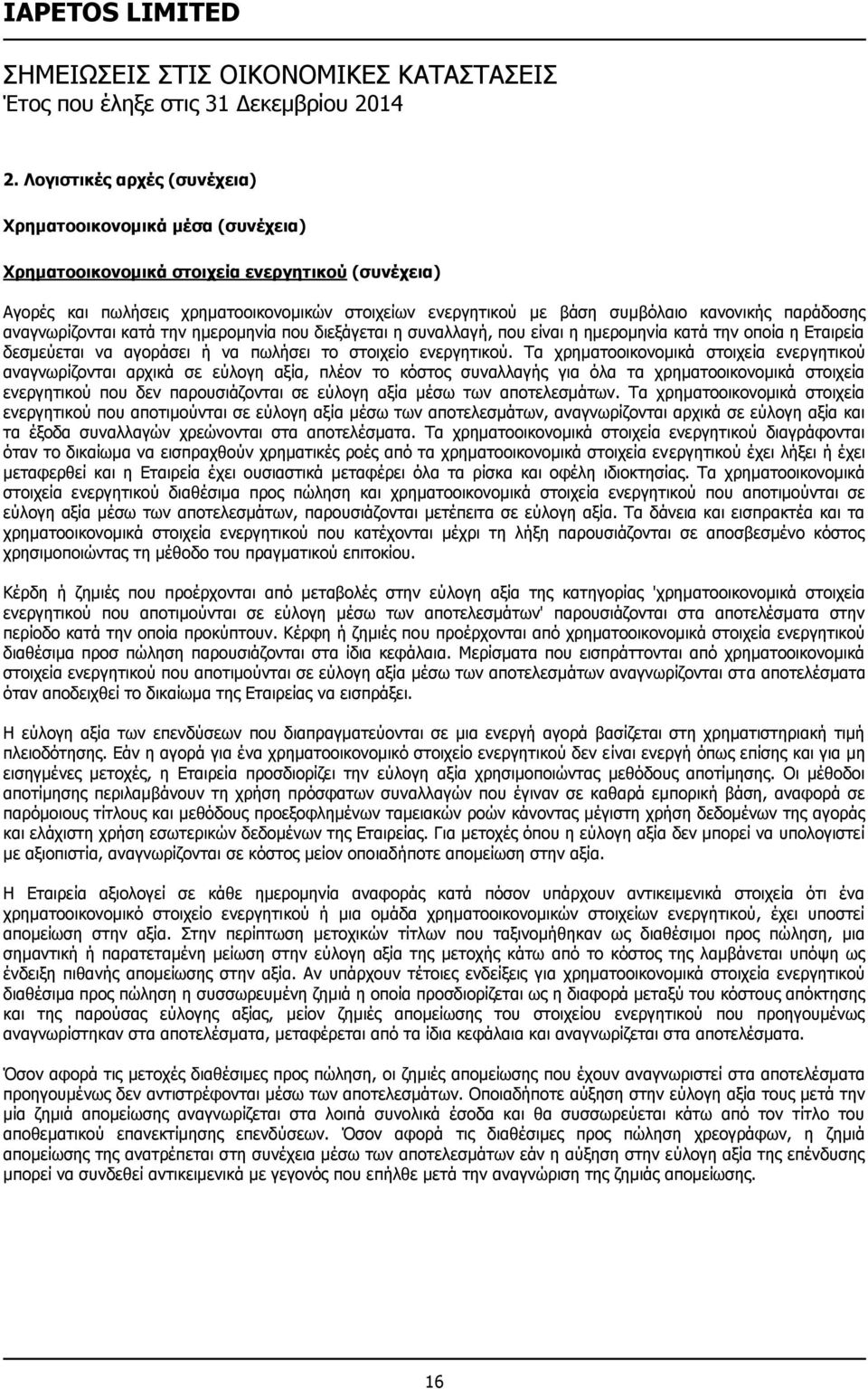 Τα χρηματοοικονομικά στοιχεία ενεργητικού αναγνωρίζονται αρχικά σε εύλογη αξία, πλέον το κόστος συναλλαγής για όλα τα χρηματοοικονομικά στοιχεία ενεργητικού που δεν παρουσιάζονται σε εύλογη αξία μέσω