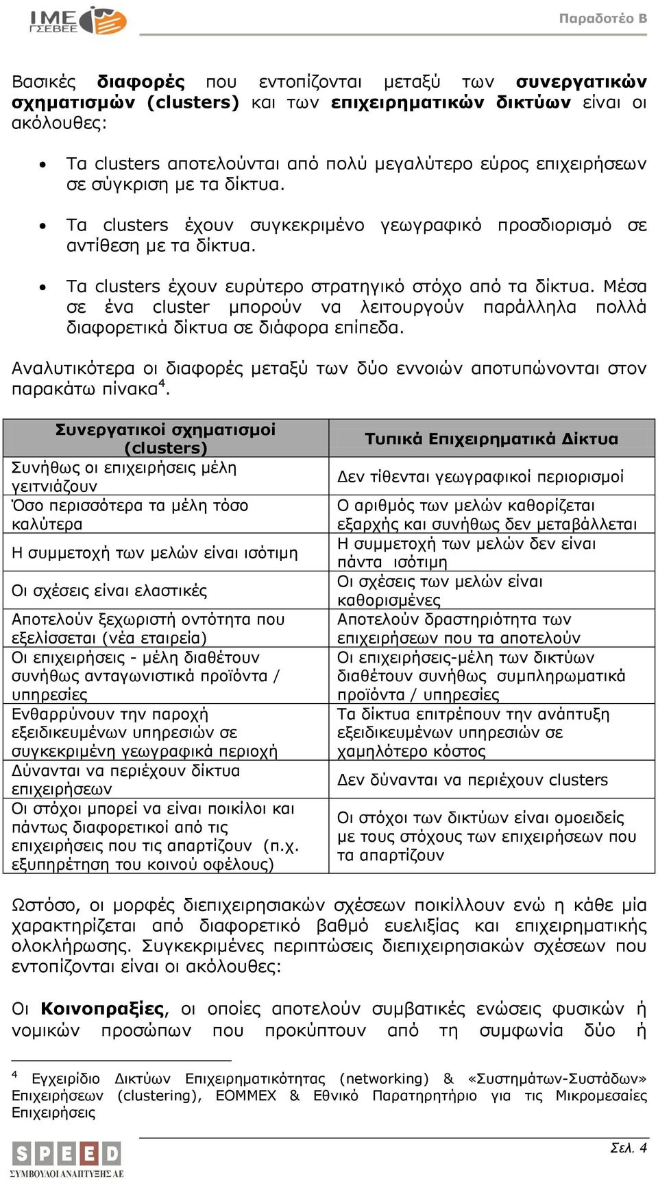 Μέσα σε ένα cluster μπορούν να λειτουργούν παράλληλα πολλά διαφορετικά δίκτυα σε διάφορα επίπεδα. Αναλυτικότερα οι διαφορές μεταξύ των δύο εννοιών αποτυπώνονται στον παρακάτω πίνακα 4.