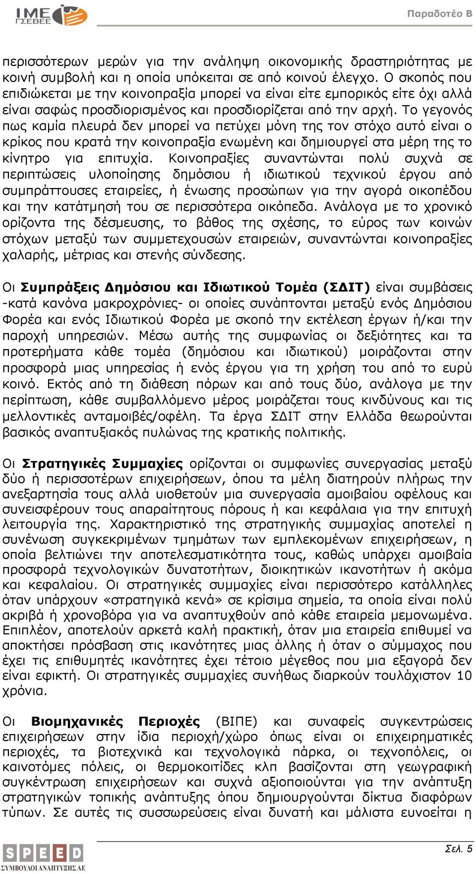 Το γεγονός πως καμία πλευρά δεν μπορεί να πετύχει μόνη της τον στόχο αυτό είναι ο κρίκος που κρατά την κοινοπραξία ενωμένη και δημιουργεί στα μέρη της το κίνητρο για επιτυχία.