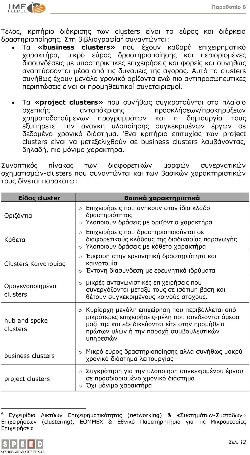 και συνήθως αναπτύσσονται μέσα από τις δυνάμεις της αγοράς. Αυτά τα clusters συνήθως έχουν μεγάλο χρονικό ορίζοντα ενώ πιο αντιπροσωπευτικές περιπτώσεις είναι οι προμηθευτικοί συνεταιρισμοί.