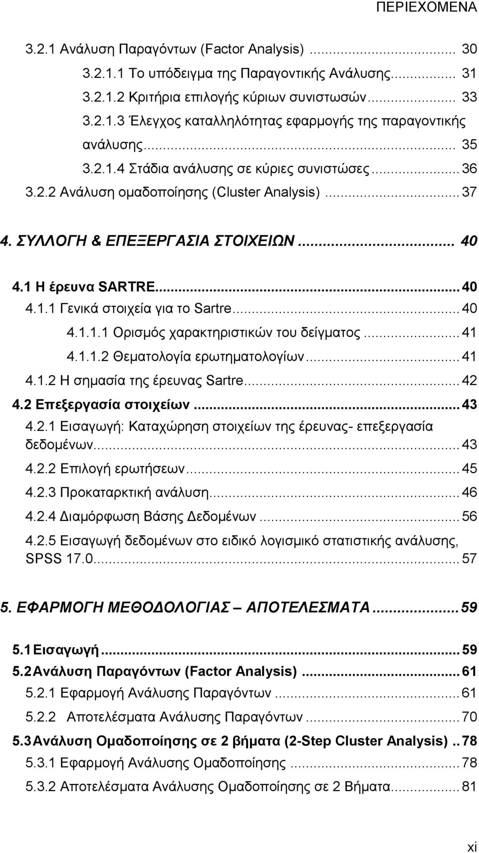 .. 40 4.1.1.1 Ορισμός χαρακτηριστικών του δείγματος... 41 4.1.1.2 Θεματολογία ερωτηματολογίων... 41 4.1.2 Η σημασία της έρευνας Sartre... 42 4.2 Επεξεργασία στοιχείων... 43 4.2.1 Εισαγωγή: Καταχώρηση στοιχείων της έρευνας- επεξεργασία δεδομένων.