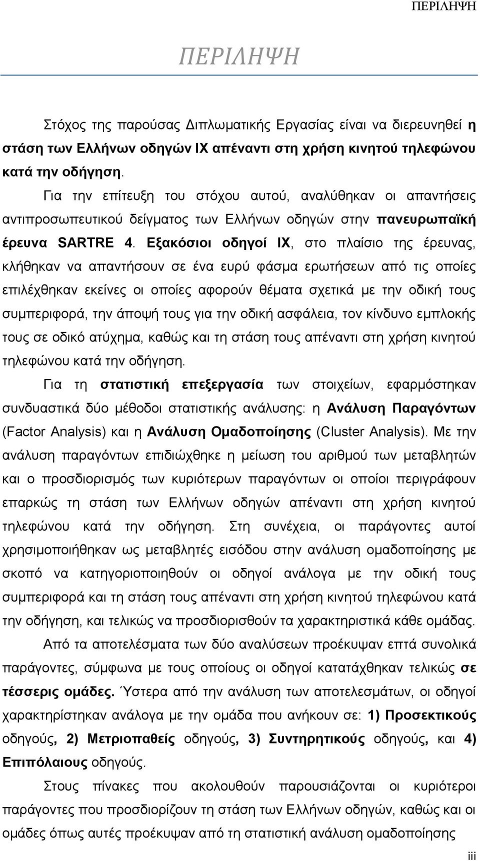 Εξακόσιοι οδηγοί ΙΧ, στο πλαίσιο της έρευνας, κλήθηκαν να απαντήσουν σε ένα ευρύ φάσμα ερωτήσεων από τις οποίες επιλέχθηκαν εκείνες οι οποίες αφορούν θέματα σχετικά με την οδική τους συμπεριφορά, την