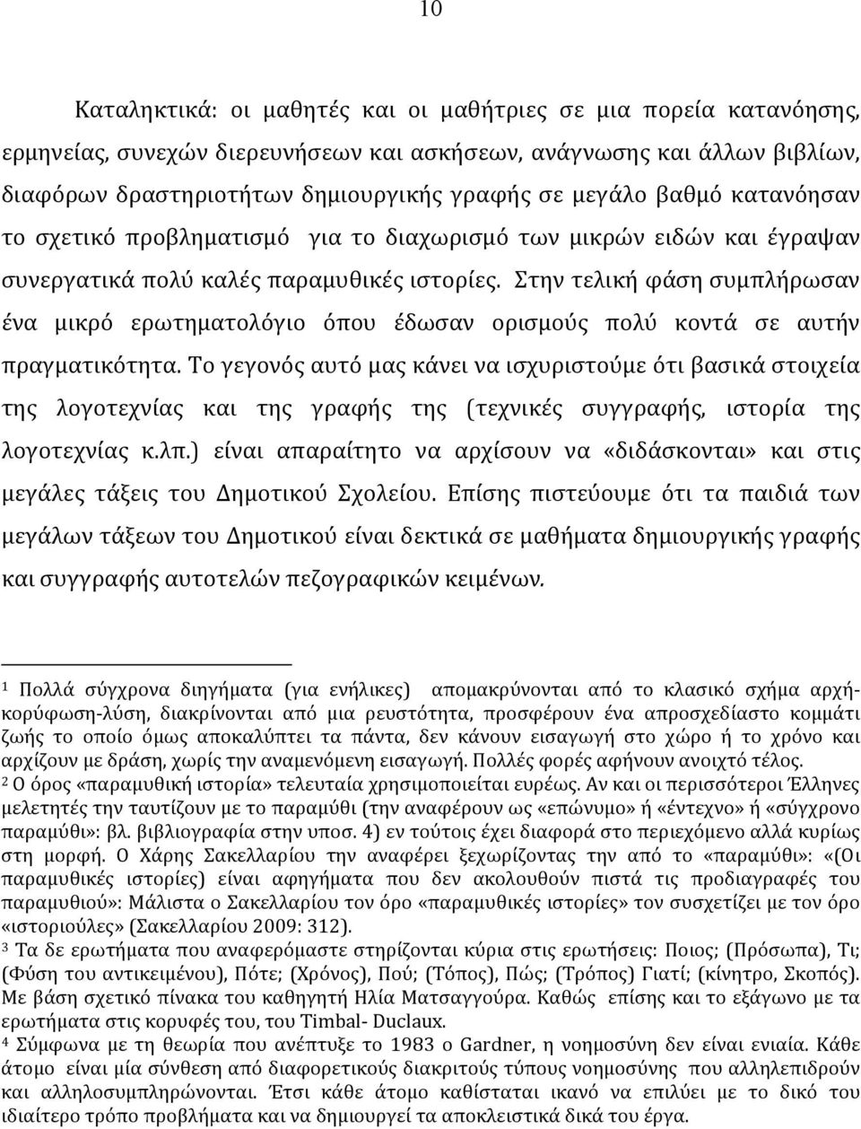 Στην τελική φάση συμπλήρωσαν ένα μικρό ερωτηματολόγιο όπου έδωσαν ορισμούς πολύ κοντά σε αυτήν πραγματικότητα.