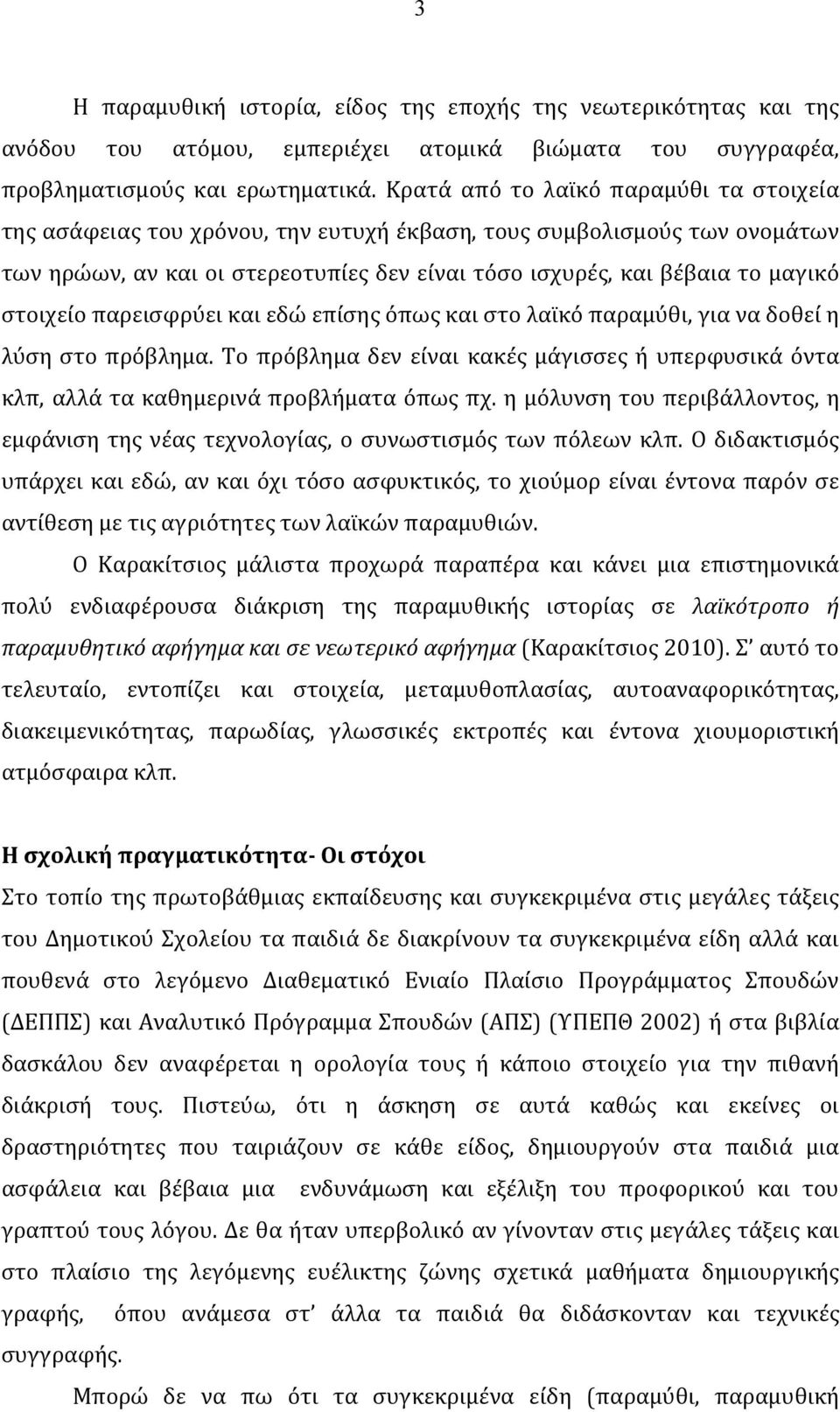 στοιχείο παρεισφρύει και εδώ επίσης όπως και στο λαϊκό παραμύθι, για να δοθεί η λύση στο πρόβλημα. Το πρόβλημα δεν είναι κακές μάγισσες ή υπερφυσικά όντα κλπ, αλλά τα καθημερινά προβλήματα όπως πχ.