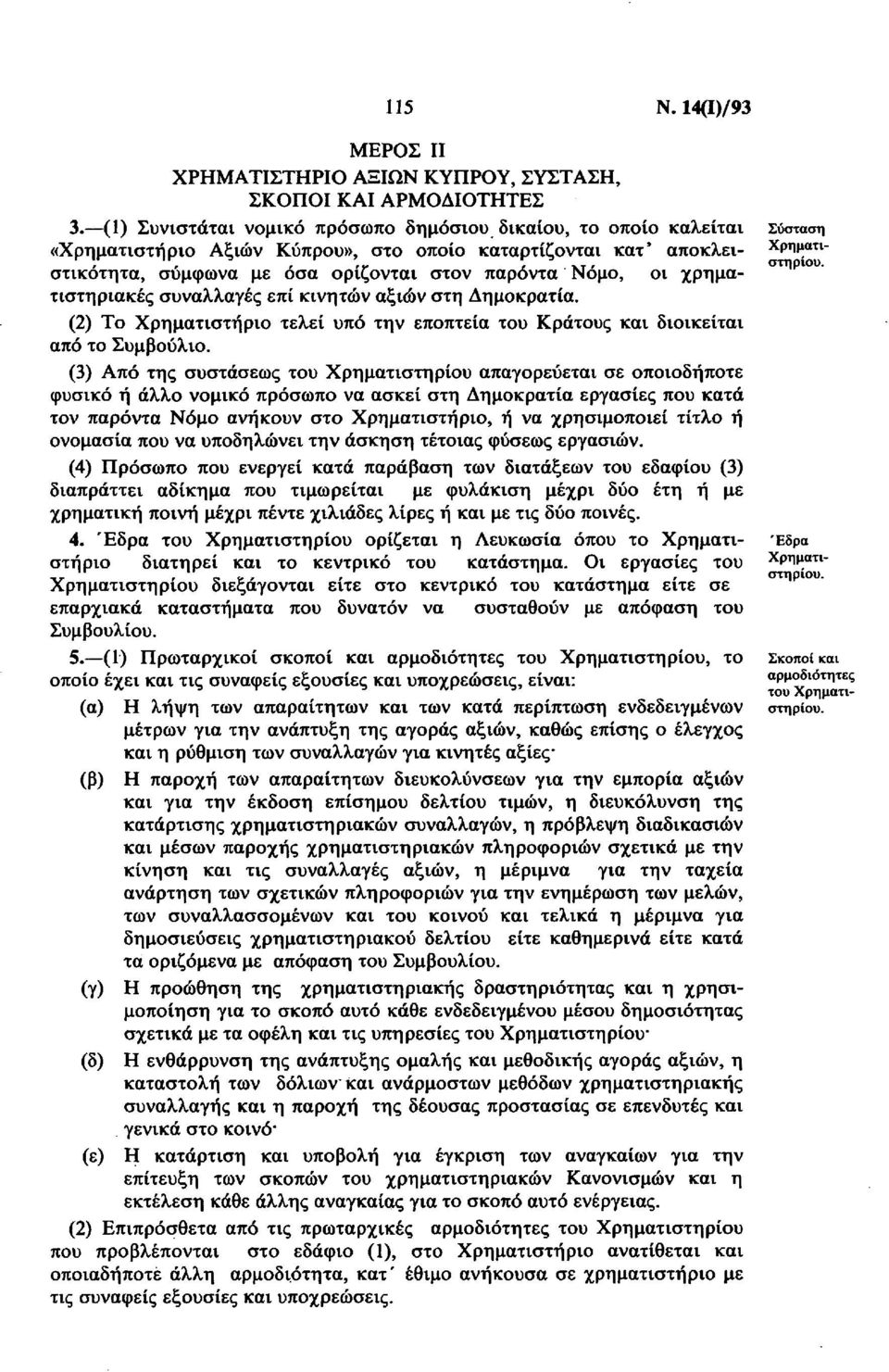 χρηματιστηριακές συναλλαγές επί κινητών αξιών στη Δημοκρατία. (2) Το Χρηματιστήριο τελεί υπό την εποπτεία του Κράτους και διοικείται από το Συμβούλιο.