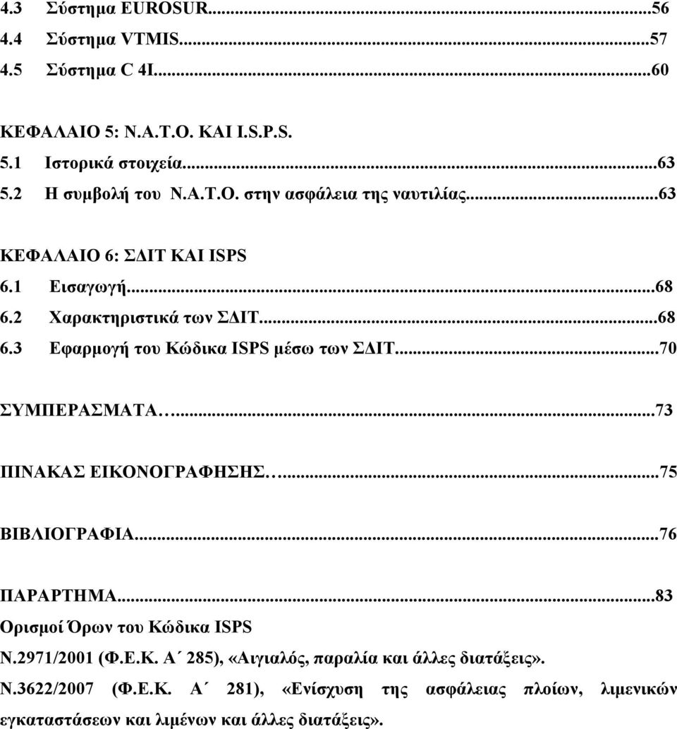 ..70 ΣΥΜΠΕΡΑΣΜΑΤΑ...73 ΠΙΝΑΚΑΣ ΕΙΚΟΝΟΓΡΑΦΗΣΗΣ...75 ΒΙΒΛΙΟΓΡΑΦΙΑ...76 ΠΑΡΑΡΤΗΜΑ...83 Ορισµοί Όρων του Κώδικα ISPS Ν.2971/2001 (Φ.Ε.Κ. Α 285), «Αιγιαλός, παραλία και άλλες διατάξεις».