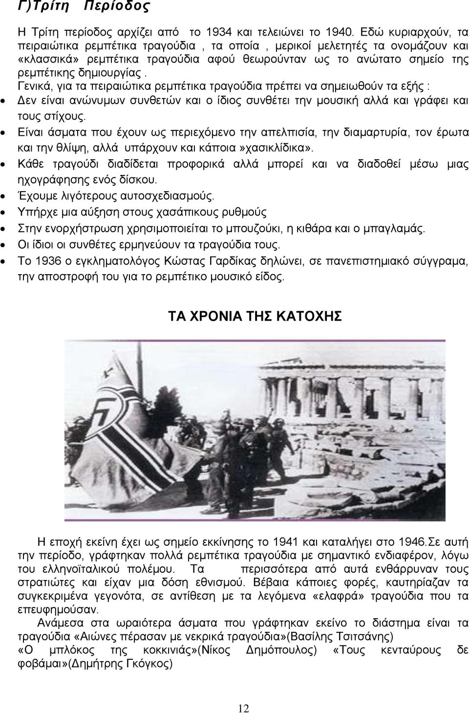 Γενικά, για τα πειραιώτικα ρεμπέτικα τραγούδια πρέπει να σημειωθούν τα εξής : Δεν είναι ανώνυμων συνθετών και ο ίδιος συνθέτει την μουσική αλλά και γράφει και τους στίχους.