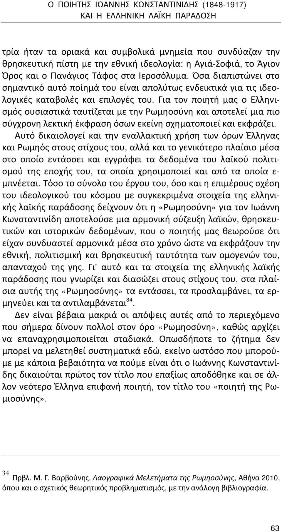 Για τον ποιητή μας ο Ελληνισμός ουσιαστικά ταυτίζεται με την Ρωμηοσύνη και αποτελεί μια πιο σύγχρονη λεκτική έκφραση όσων εκείνη σχηματοποιεί και εκφράζει.