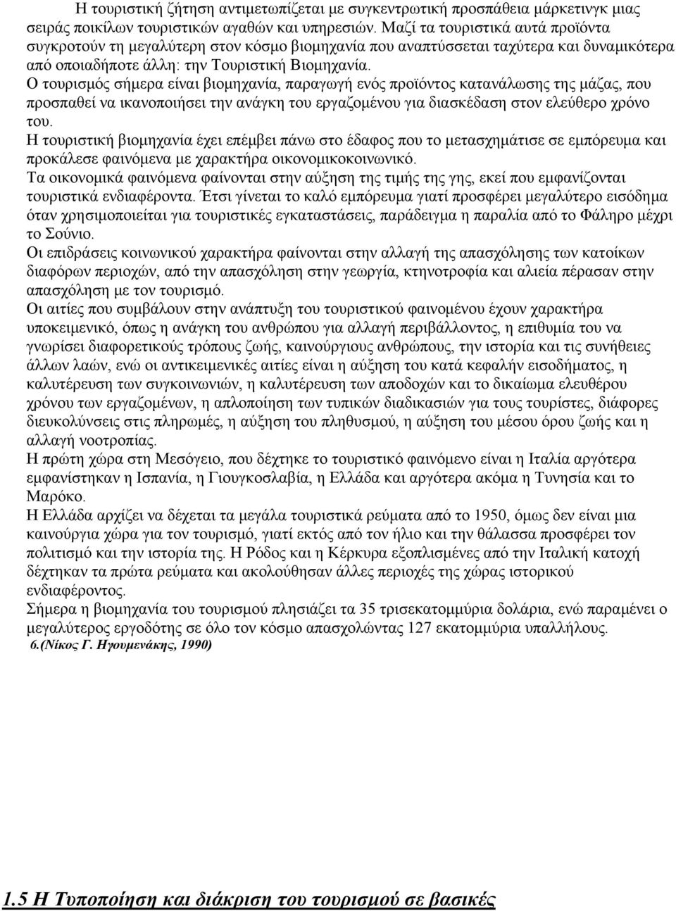 Ο τουρισμός σήμερα είναι βιομηχανία, παραγωγή ενός προϊόντος κατανάλωσης της μάζας, που προσπαθεί να ικανοποιήσει την ανάγκη του εργαζομένου για διασκέδαση στον ελεύθερο χρόνο του.