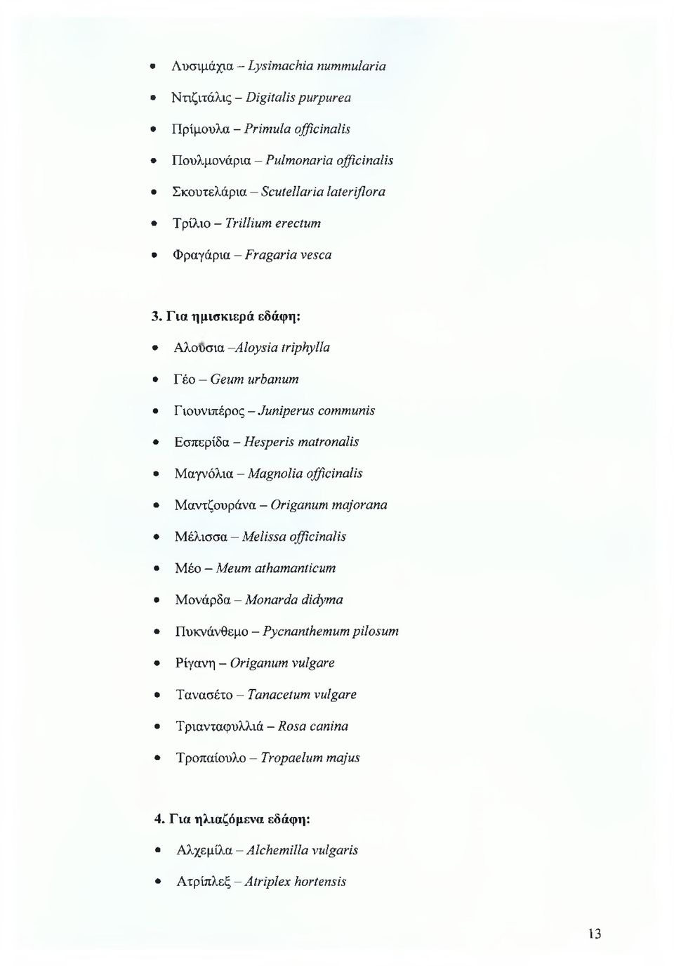 Για ημισκιερά εδάφη: Αλουσιά - Aloysia triphylla Γέο - Geum urbanum Γιουνιπέρος - Juniperus communis Εσπερίδα - Hesperis matronalis Μαγνόλια - Magnolia officinalis Μαντζουράνα -