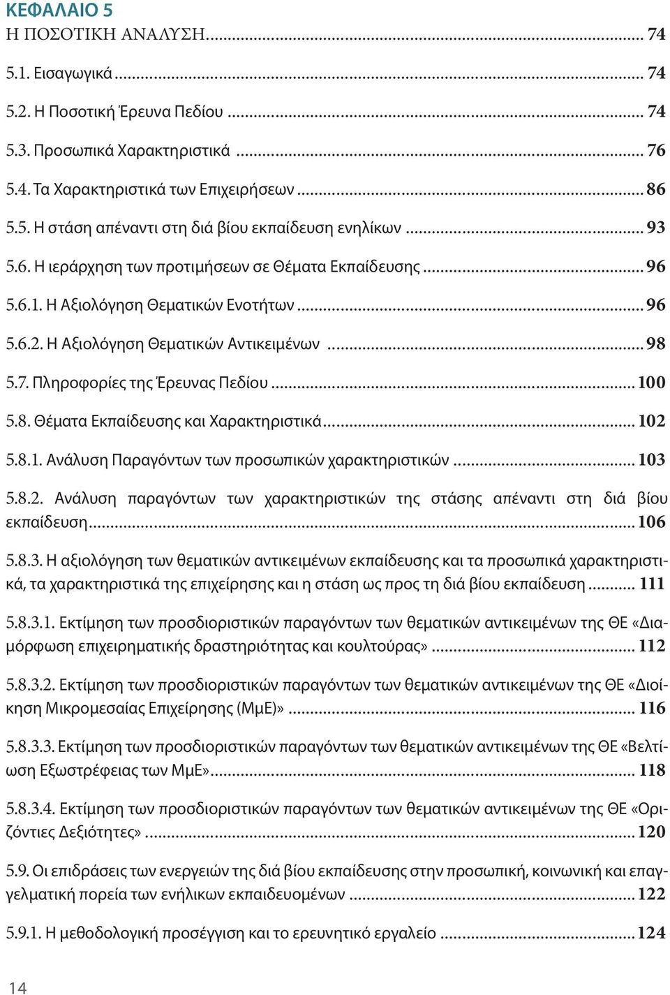 8. Θέματα Εκπαίδευσης και Χαρακτηριστικά...102 5.8.1. Ανάλυση Παραγόντων των προσωπικών χαρακτηριστικών...103 5.8.2. Ανάλυση παραγόντων των χαρακτηριστικών της στάσης απέναντι στη διά βίου εκπαίδευση.