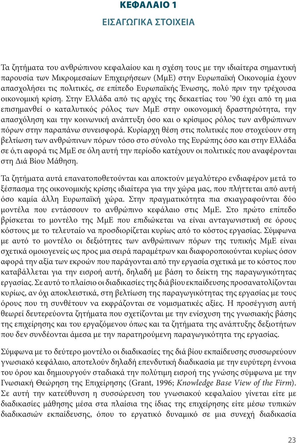 Στην Ελλάδα από τις αρχές της δεκαετίας του 90 έχει από τη μια επισημανθεί ο καταλυτικός ρόλος των ΜμΕ στην οικονομική δραστηριότητα, την απασχόληση και την κοινωνική ανάπτυξη όσο και ο κρίσιμος