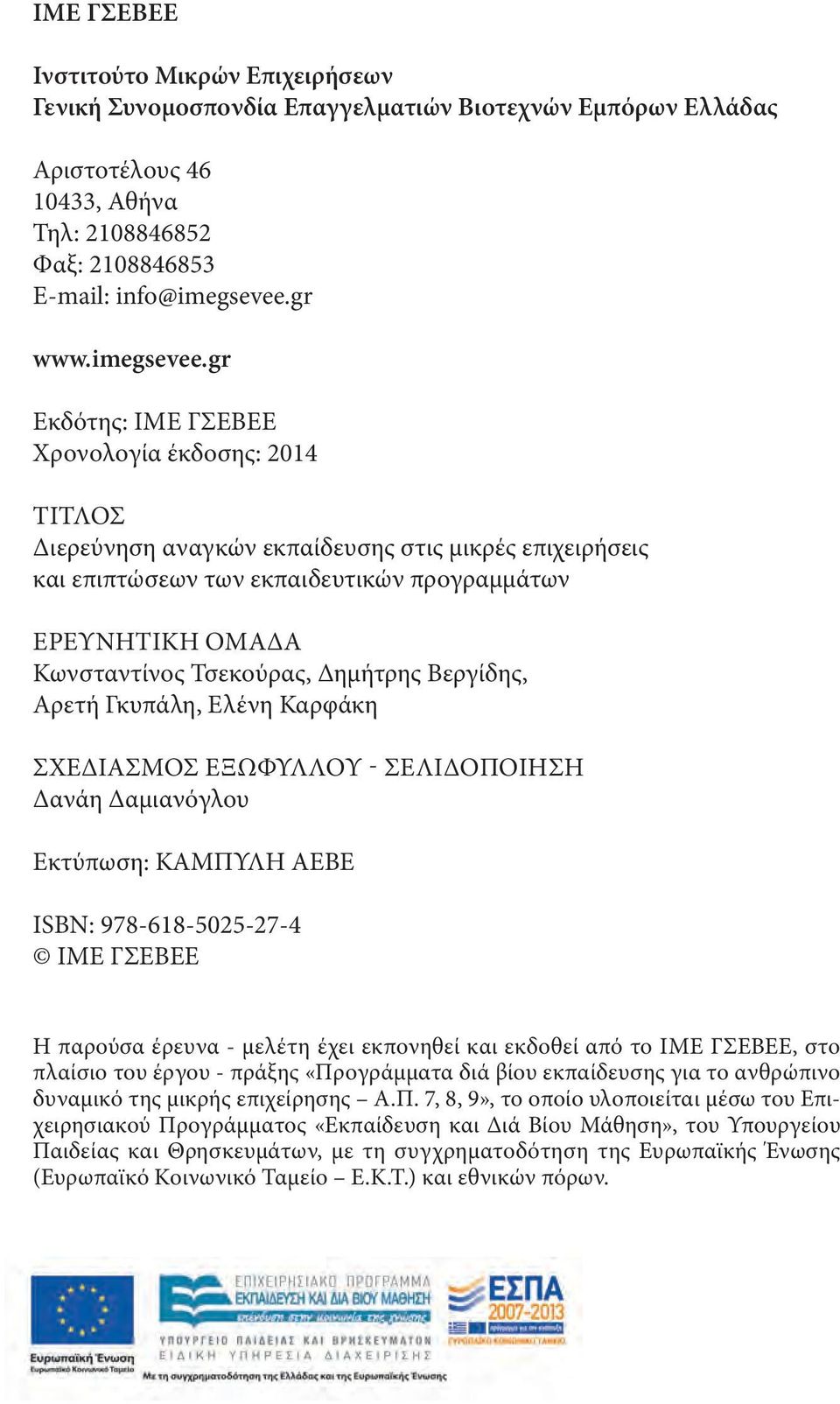 gr Εκδότης: ΙΜΕ ΓΣΕΒΕΕ Χρονολογία έκδοσης: 2014 Τίτλος Διερεύνηση αναγκών εκπαίδευσης στις μικρές επιχειρήσεις και επιπτώσεων των εκπαιδευτικών προγραμμάτων Ερευνητική ομαδα Κωνσταντίνος Τσεκούρας,