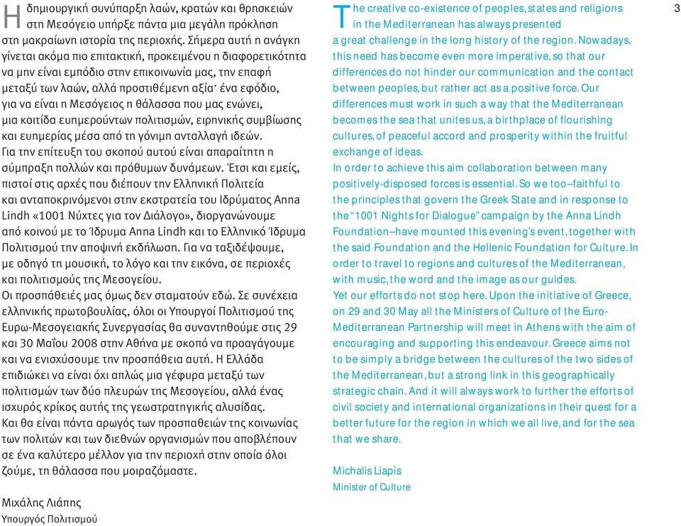 η Μεσόγειος η θάλασσα που µας ενώνει, µια κοιτίδα ευηµερούντων πολιτισµών, ειρηνικής συµβίωσης και ευηµερίας µέσα από τη γόνιµη ανταλλαγή ιδεών.