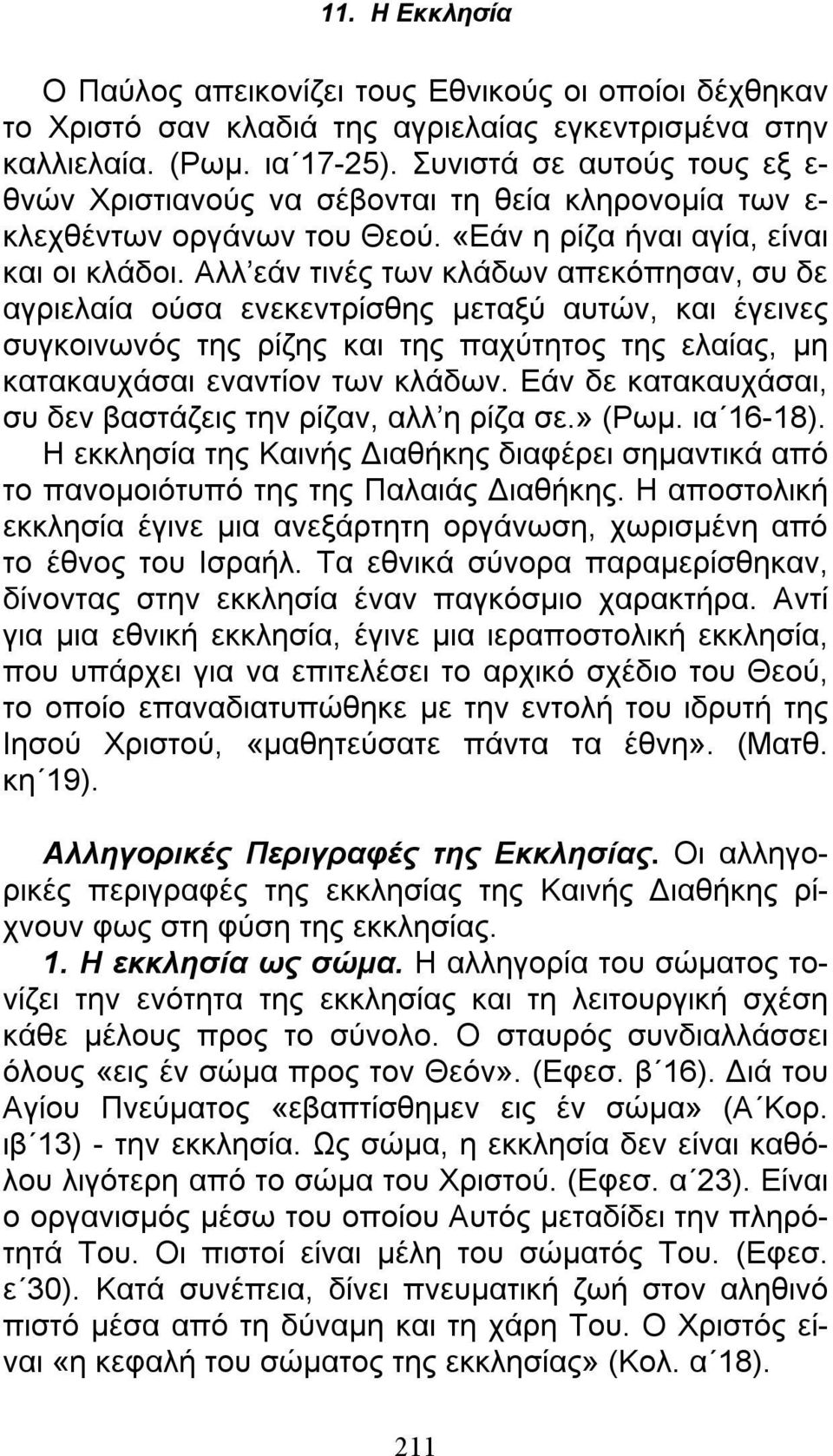 Αλλ εάν τινές των κλάδων απεκόπησαν, συ δε αγριελαία ούσα ενεκεντρίσθης μεταξύ αυτών, και έγεινες συγκοινωνός της ρίζης και της παχύτητος της ελαίας, μη κατακαυχάσαι εναντίον των κλάδων.