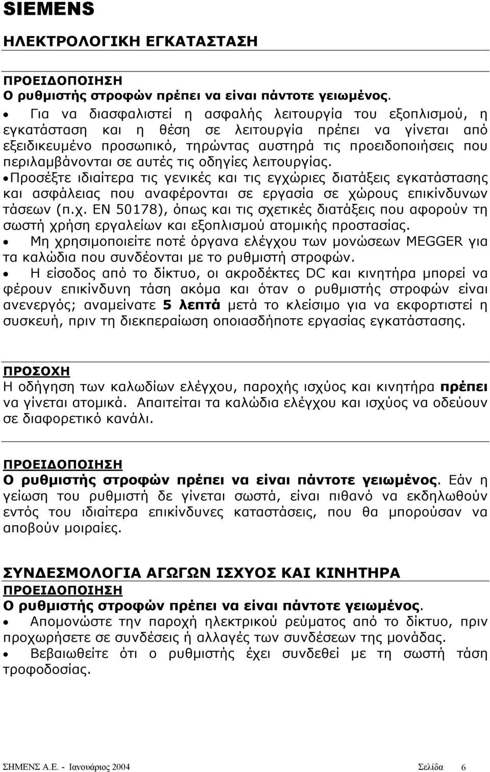 σε αυτές τις οδηγίες λειτουργίας. Προσέξτε ιδιαίτερα τις γενικές και τις εγχώριες διατάξεις εγκατάστασης και ασφάλειας που αναφέρονται σε εργασία σε χώρους επικίνδυνων τάσεων (π.χ. EN 50178), όπως και τις σχετικές διατάξεις που αφορούν τη σωστή χρήση εργαλείων και εξοπλισµού ατοµικής προστασίας.