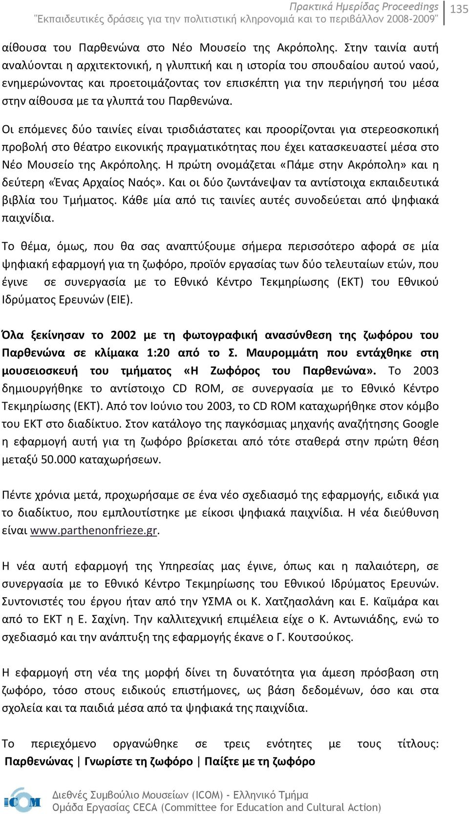 του Παρθενώνα. Οι επόμενες δύο ταινίες είναι τρισδιάστατες και προορίζονται για στερεοσκοπική προβολή στο θέατρο εικονικής πραγματικότητας που έχει κατασκευαστεί μέσα στο Νέο Μουσείο της Ακρόπολης.