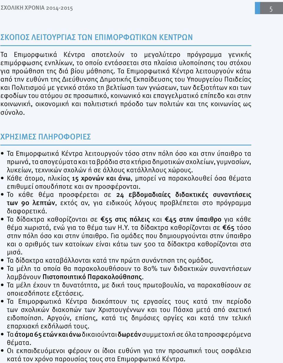 Τα Επιμορφωτικά Κέντρα λειτουργούν κάτω από την ευθύνη της Διεύθυνσης Δημοτικής Εκπαίδευσης του Υπουργείου Παιδείας και Πολιτισμού με γενικό στόχο τη βελτίωση των γνώσεων, των δεξιοτήτων και των