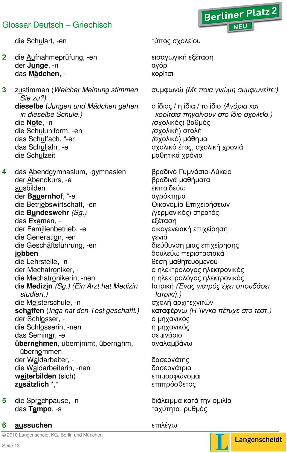 ) die Note, -n (σχολικός) βαθµός die Schuluniform, -en (σχολική) στολή das Schulfach, -er (σχολικό) µάθηµα das Schuljahr, -e σχολικό έτος, σχολική χρονιά die Schulzeit µαθητικά χρόνια 4 das