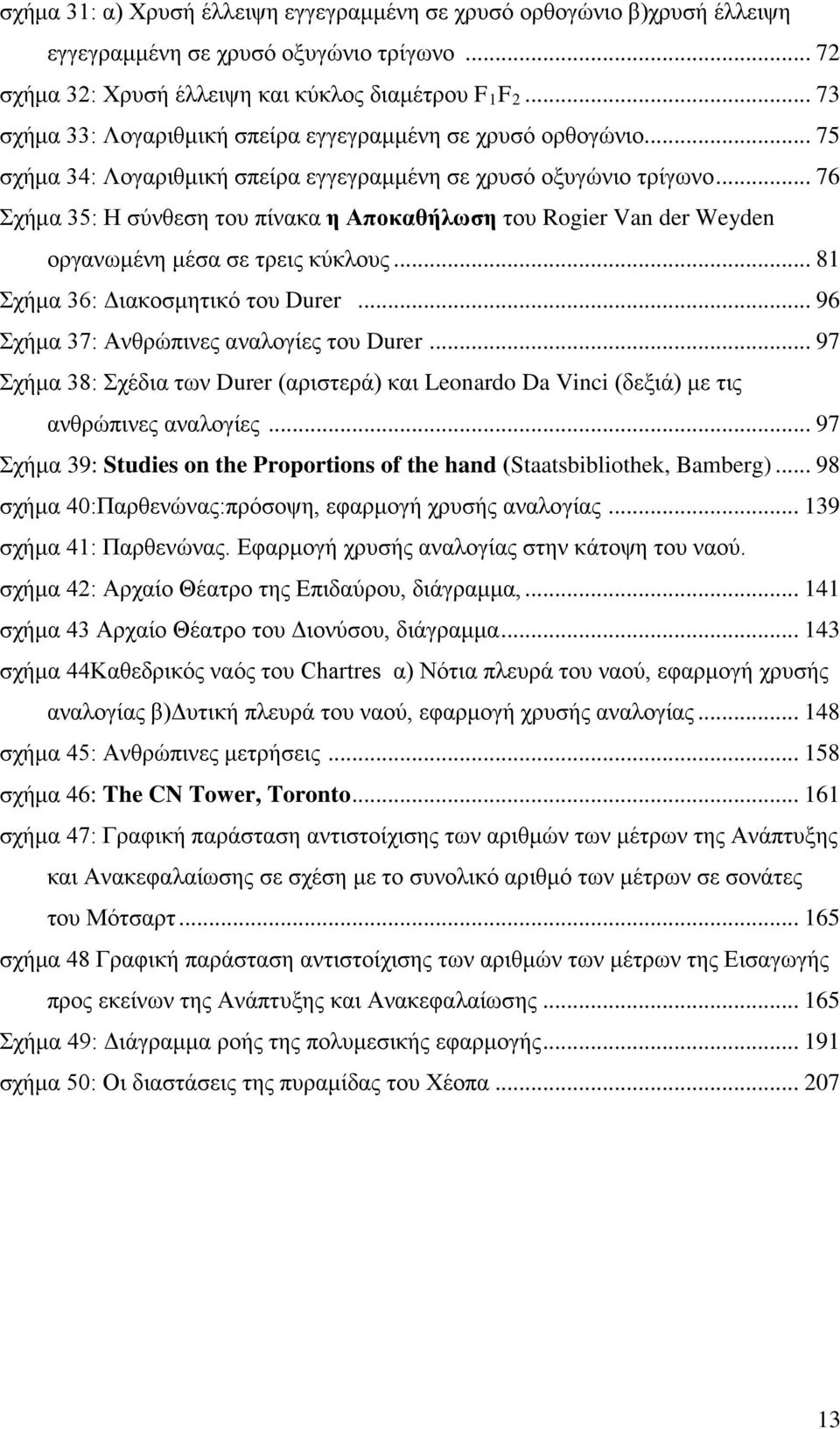 .. 76 Σχήμα 35: Η σύνθεση του πίνακα η Αποκαθήλωση του Rogier Van der Weyden οργανωμένη μέσα σε τρεις κύκλους... 81 Σχήμα 36: ιακοσμητικό του Durer... 96 Σχήμα 37: Ανθρώπινες αναλογίες του Durer.