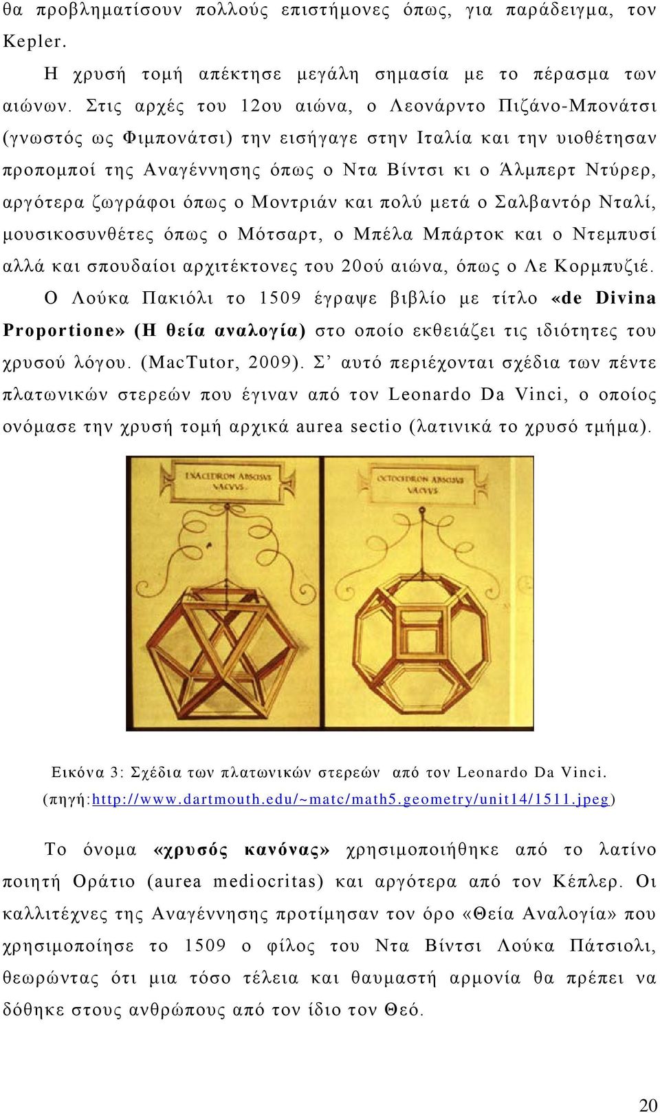 ζωγράφοι όπως ο Μοντριάν και πολύ μετά ο Σαλβαντόρ Νταλί, μουσικοσυνθέτες όπως ο Μότσαρτ, ο Μπέλα Μπάρτοκ και ο Ντεμπυσί αλλά και σπουδαίοι αρχιτέκτονες του 20ού αιώνα, όπως ο Λε Κορμπυζιέ.