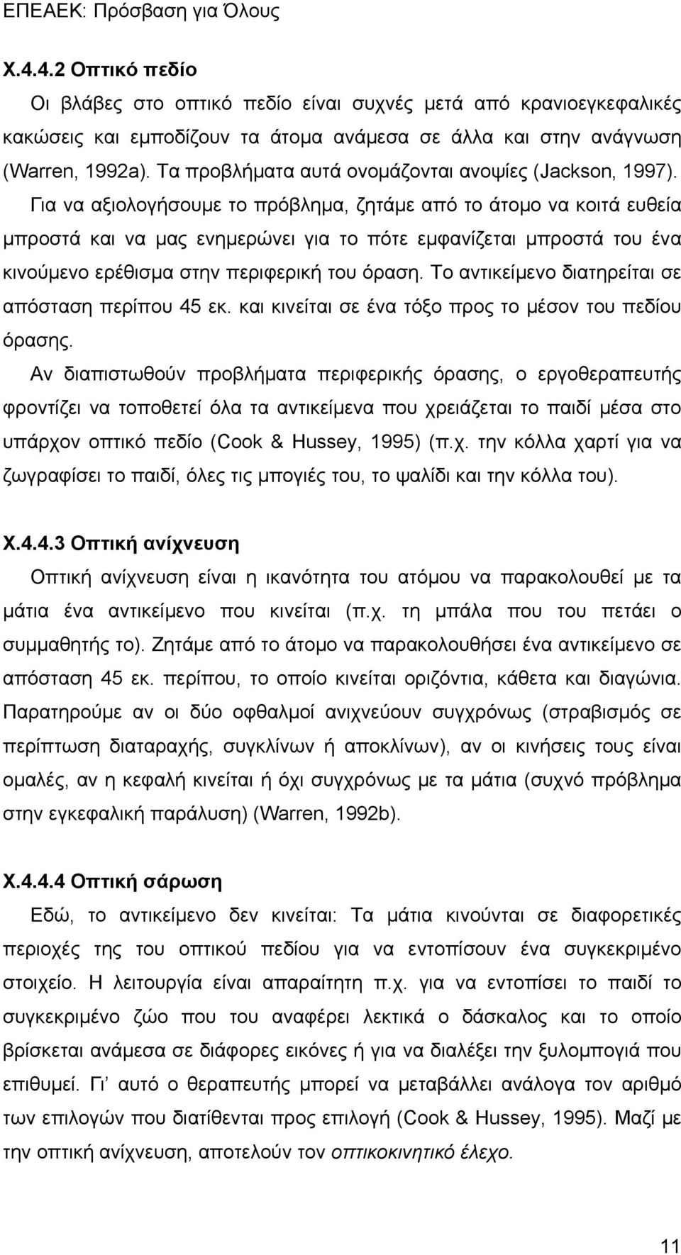 Για να αξιολογήσουμε το πρόβλημα, ζητάμε από το άτομο να κοιτά ευθεία μπροστά και να μας ενημερώνει για το πότε εμφανίζεται μπροστά του ένα κινούμενο ερέθισμα στην περιφερική του όραση.