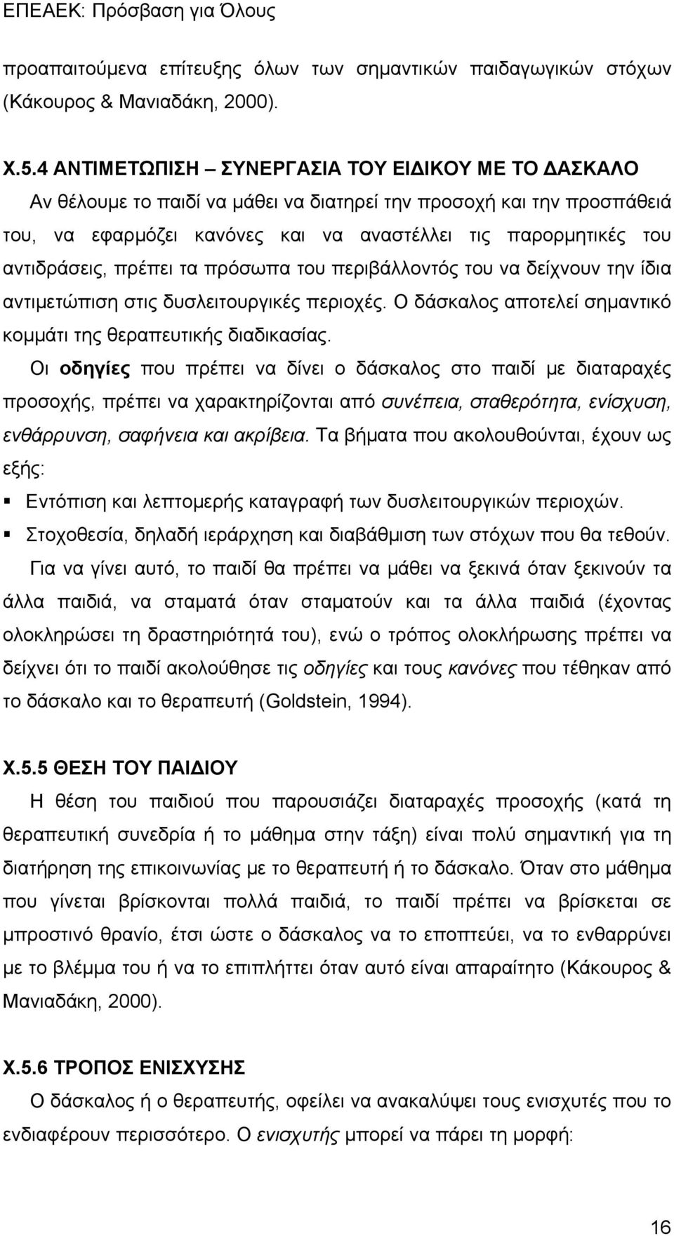 αντιδράσεις, πρέπει τα πρόσωπα του περιβάλλοντός του να δείχνουν την ίδια αντιμετώπιση στις δυσλειτουργικές περιοχές. Ο δάσκαλος αποτελεί σημαντικό κομμάτι της θεραπευτικής διαδικασίας.