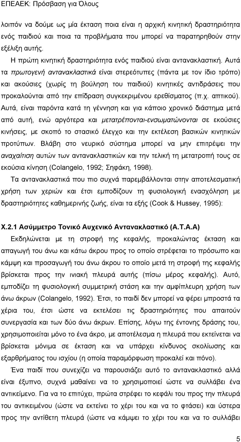 Αυτά τα πρωτογενή αντανακλαστικά είναι στερεότυπες (πάντα με τον ίδιο τρόπο) και ακούσιες (χωρίς τη βούληση του παιδιού) κινητικές αντιδράσεις που προκαλούνται από την επίδραση συγκεκριμένου