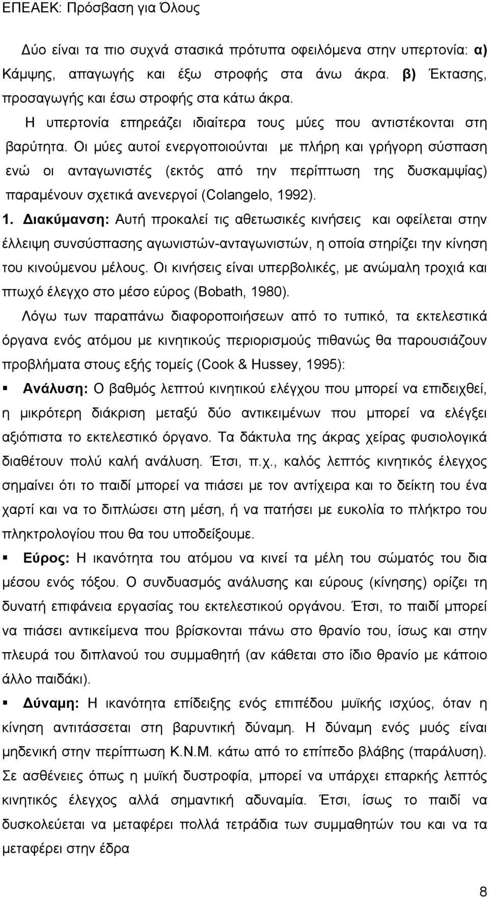 Οι μύες αυτοί ενεργοποιούνται με πλήρη και γρήγορη σύσπαση ενώ οι ανταγωνιστές (εκτός από την περίπτωση της δυσκαμψίας) παραμένουν σχετικά ανενεργοί (Colangelo, 19