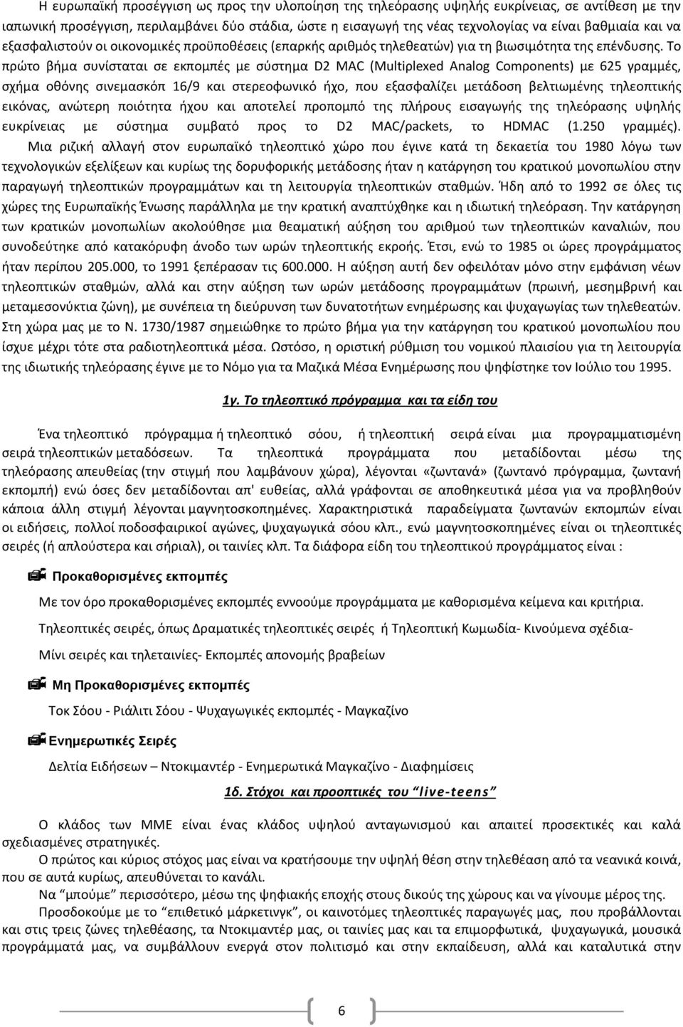 Το πρώτο βήμα συνίσταται σε εκπομπές με σύστημα D2 ΜΑC (Μultiρlexed Αnalοg Cοmροnents) με 625 γραμμές, σχήμα οθόνης σινεμασκόπ 16/9 και στερεοφωνικό ήχο, που εξασφαλίζει μετάδοση βελτιωμένης