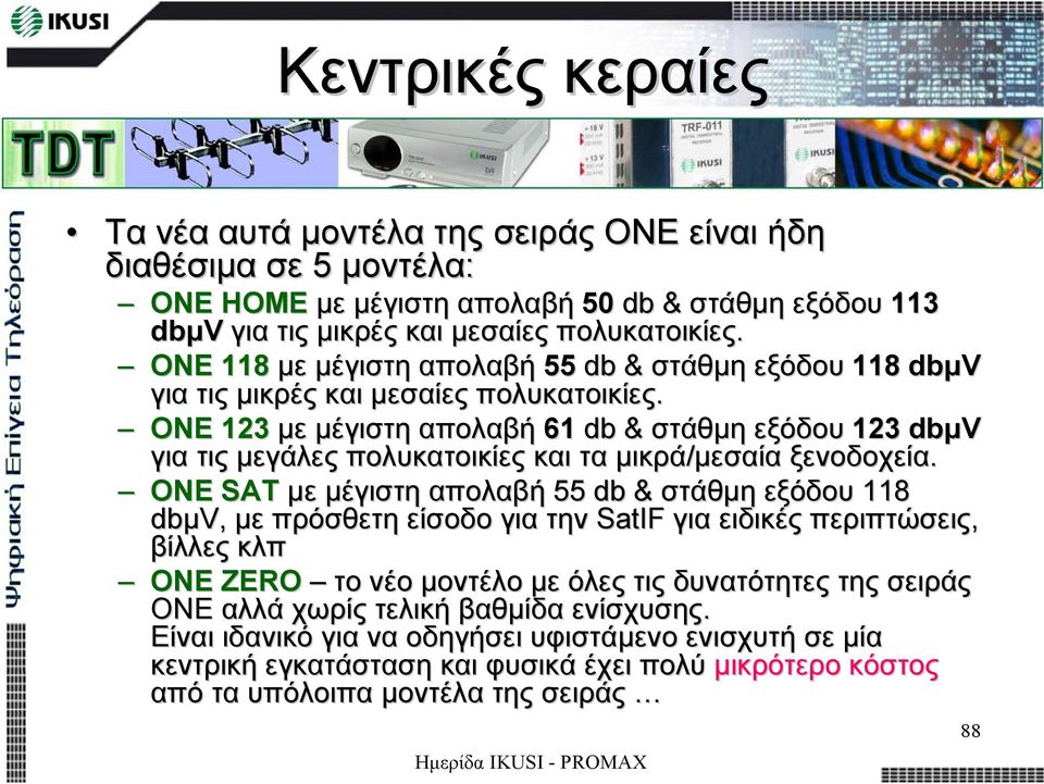 ONE 1231 µε µέγιστη απολαβή 61 db & στάθµη εξόδου 123 dbµv για τις µεγάλες πολυκατοικίες και τα µικρά/µεσαία µεσαία ξενοδοχεία.