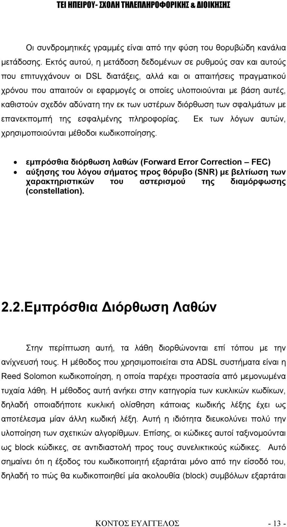 αυτές, καθιστούν σχεδόν αδύνατη την εκ των υστέρων διόρθωση των σφαλμάτων με επανεκπομπή της εσφαλμένης πληροφορίας. Εκ των λόγων αυτών, χρησιμοποιούνται μέθοδοι κωδικοποίησης.