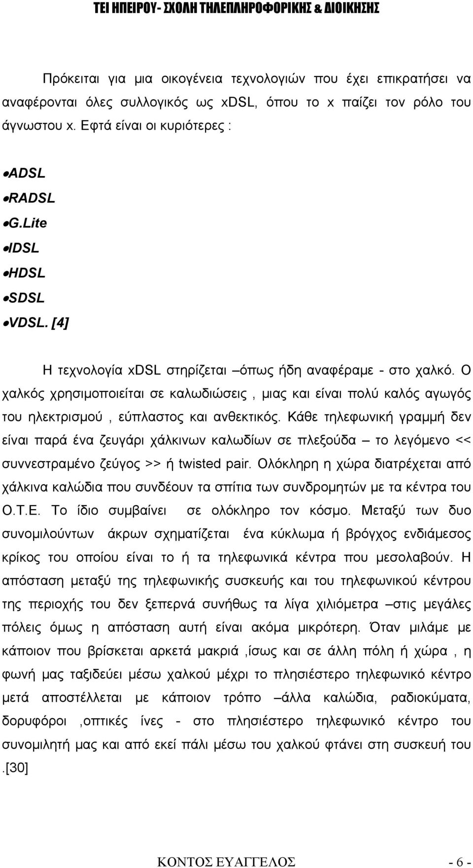 Ο χαλκός χρησιμοποιείται σε καλωδιώσεις, μιας και είναι πολύ καλός αγωγός του ηλεκτρισμού, εύπλαστος και ανθεκτικός.